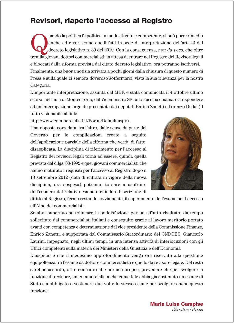 Con la conseguenza, non da poco, che oltre tremila giovani dottori commercialisti, in attesa di entrare nel Registro dei Revisori legali e bloccati dalla riforma prevista dal citato decreto