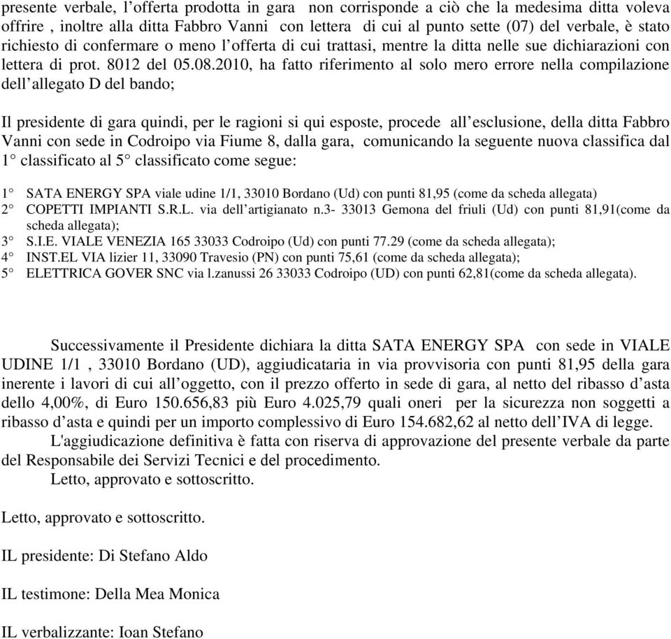 2010, ha fatto riferimento al solo mero errore nella compilazione dell allegato D del bando; Il presidente di gara quindi, per le ragioni si qui esposte, procede all esclusione, della ditta Fabbro