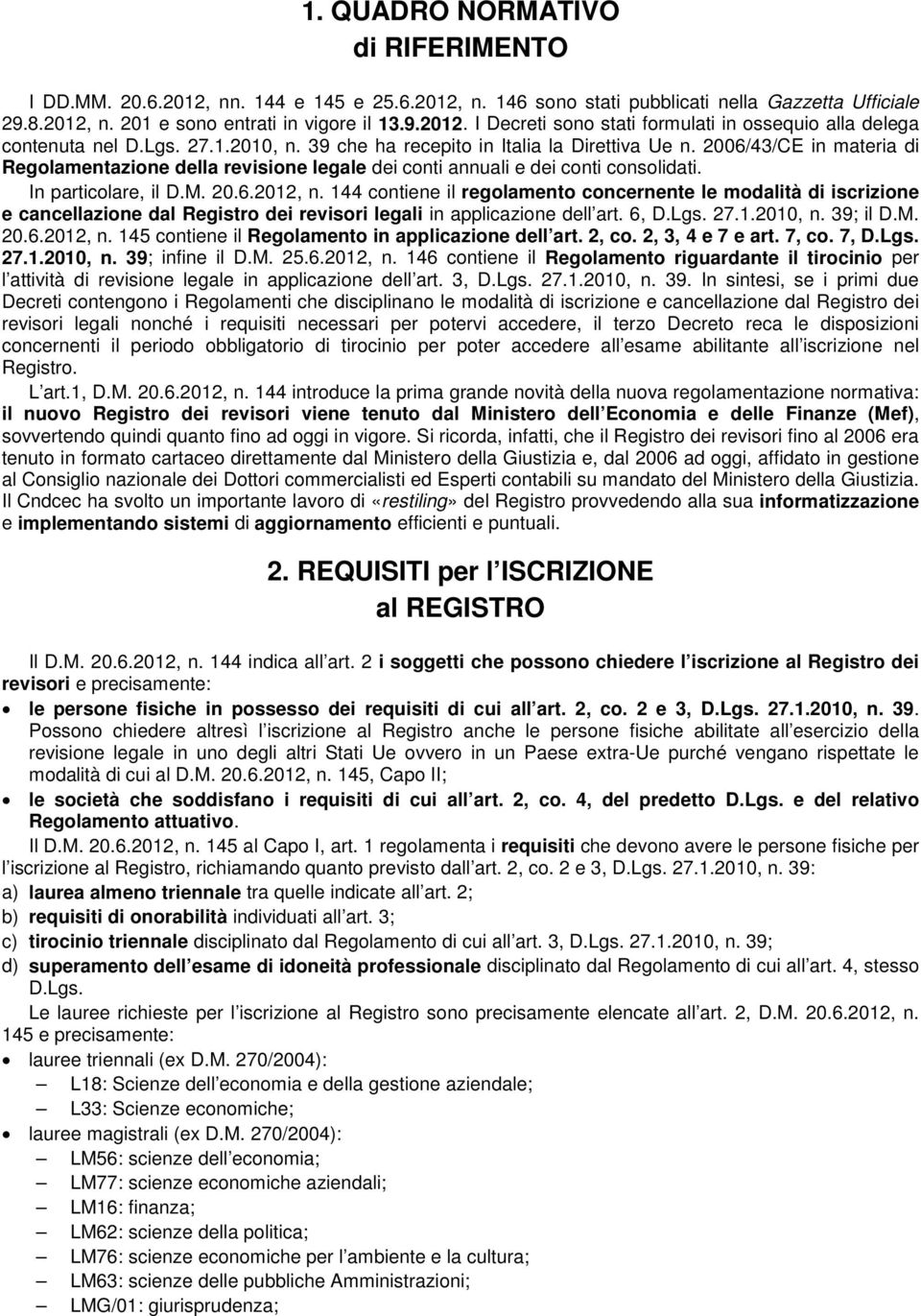 20.6.2012, n. 144 contiene il regolamento concernente le modalità di iscrizione e cancellazione dal Registro dei revisori legali in applicazione dell art. 6, D.Lgs. 27.1.2010, n. 39; il D.M. 20.6.2012, n. 145 contiene il Regolamento in applicazione dell art.