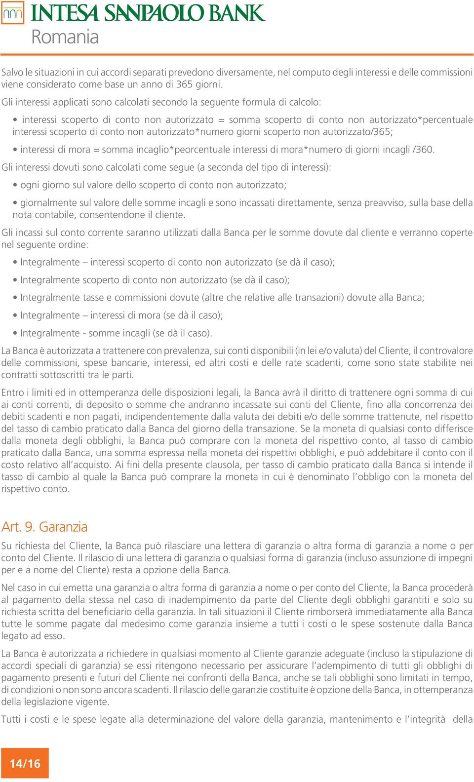 conto non autorizzato*numero giorni scoperto non autorizzato/365; interessi di mora = somma incaglio*peorcentuale interessi di mora*numero di giorni incagli /360.