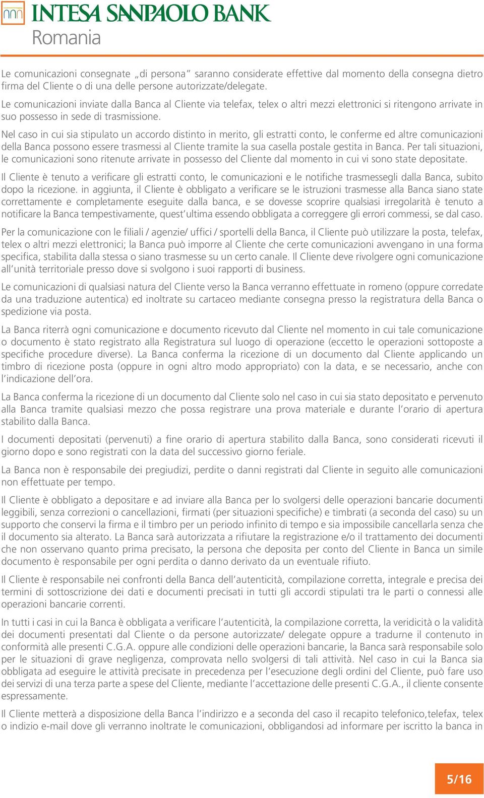 Nel caso in cui sia stipulato un accordo distinto in merito, gli estratti conto, le conferme ed altre comunicazioni della Banca possono essere trasmessi al Cliente tramite la sua casella postale