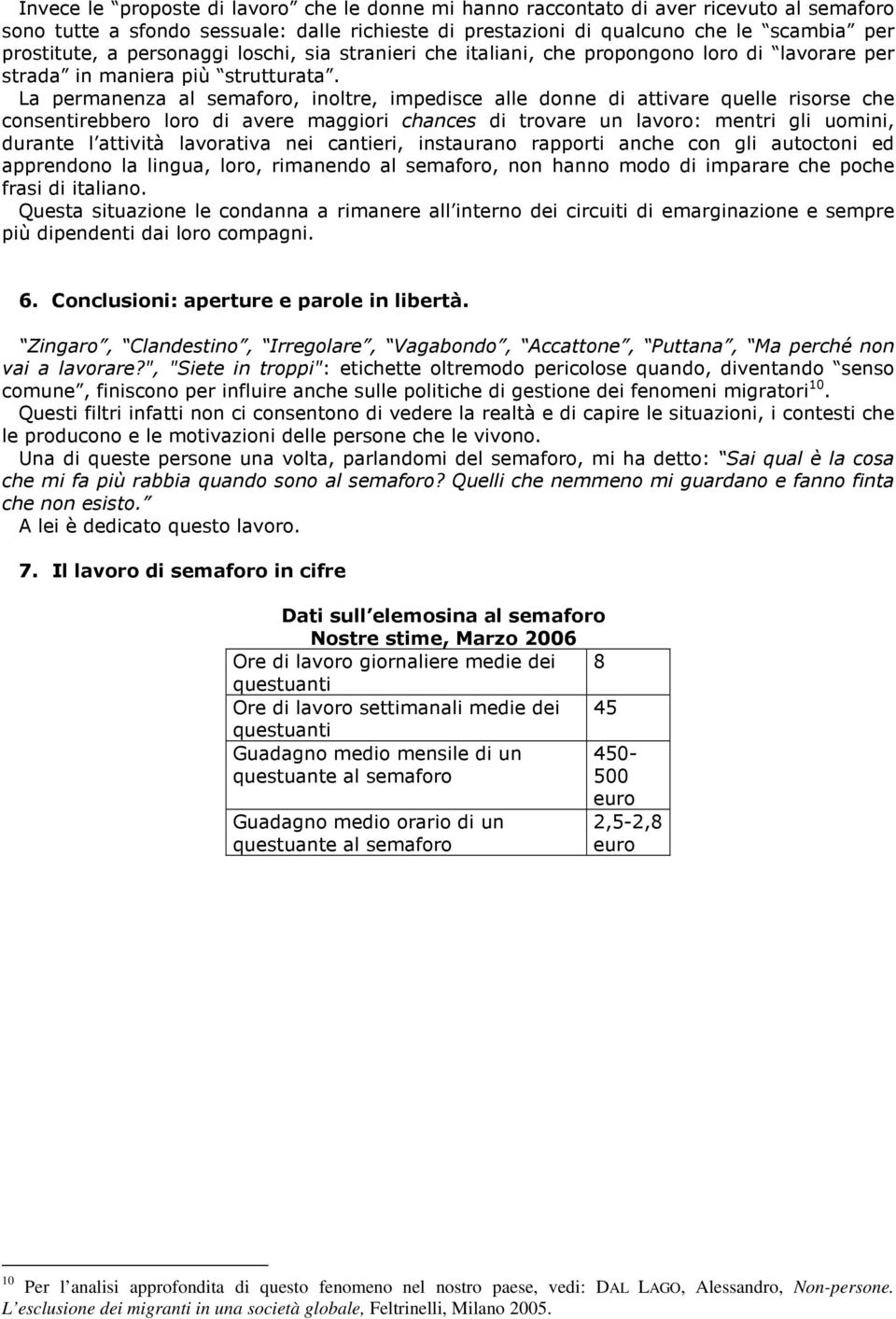 La permanenza al semaforo, inoltre, impedisce alle donne di attivare quelle risorse che consentirebbero loro di avere maggiori chances di trovare un lavoro: mentri gli uomini, durante l attività