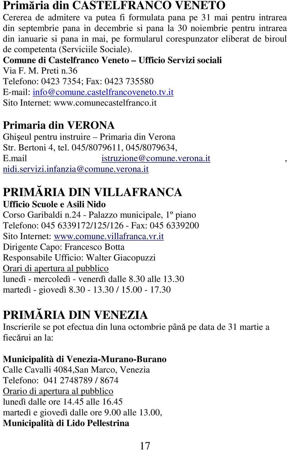 36 Telefono: 0423 7354; Fax: 0423 735580 E-mail: info@comune.castelfrancoveneto.tv.it Sito Internet: www.comunecastelfranco.it Primaria din VERONA Ghişeul pentru instruire Primaria din Verona Str.