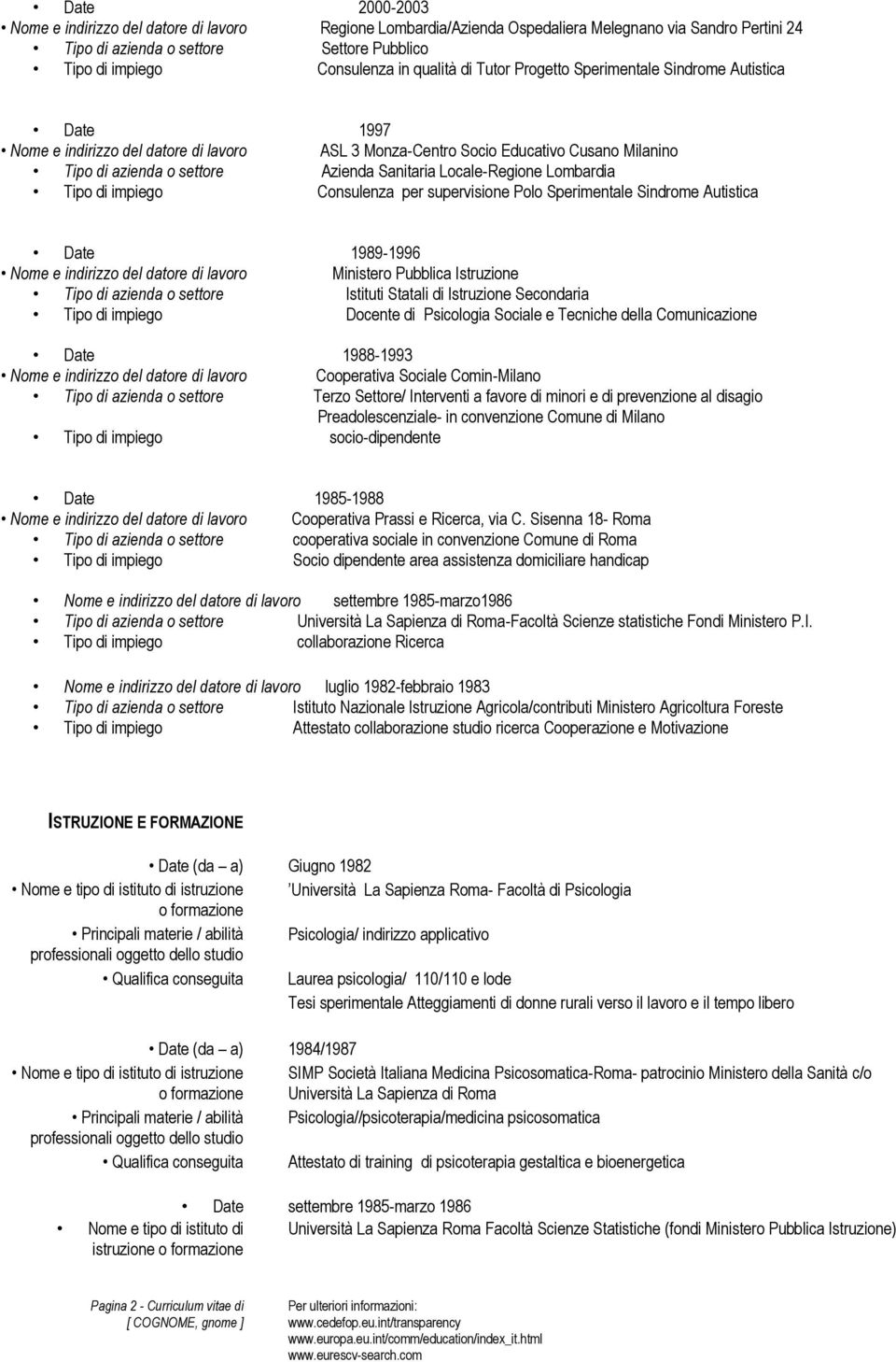 Locale-Regione Lombardia Tipo di impiego Consulenza per supervisione Polo Sperimentale Sindrome Autistica 1989-1996 Nome e indirizzo del datore di lavoro Ministero Pubblica Istruzione Tipo di azienda