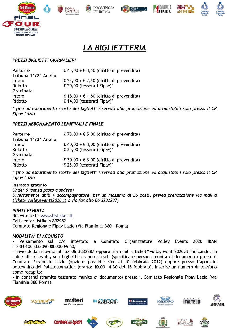 PREZZI ABBONAMENTO SEMIFINALI E FINALE Parterre Tribuna 1 /2 Anello Intero Ridotto Gradinata Intero Ridotto 75,00 + 5,00 (diritto di prevendita) 40,00 + 4,00 (diritto di prevendita) 35,00 (tesserati