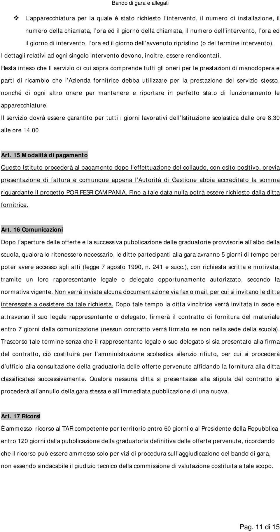 Resta inteso che Il servizio di cui sopra comprende tutti gli oneri per le prestazioni di manodopera e parti di ricambio che l Azienda fornitrice debba utilizzare per la prestazione del servizio