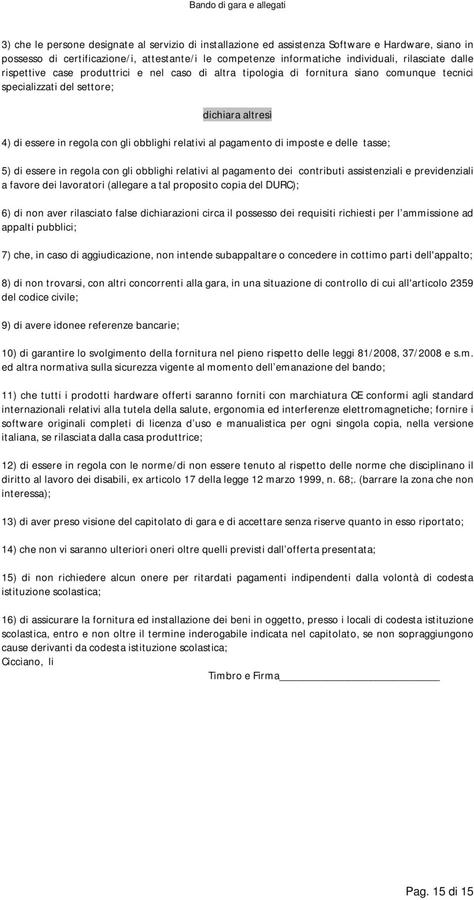 pagamento di imposte e delle tasse; 5) di essere in regola con gli obblighi relativi al pagamento dei contributi assistenziali e previdenziali a favore dei lavoratori (allegare a tal proposito copia