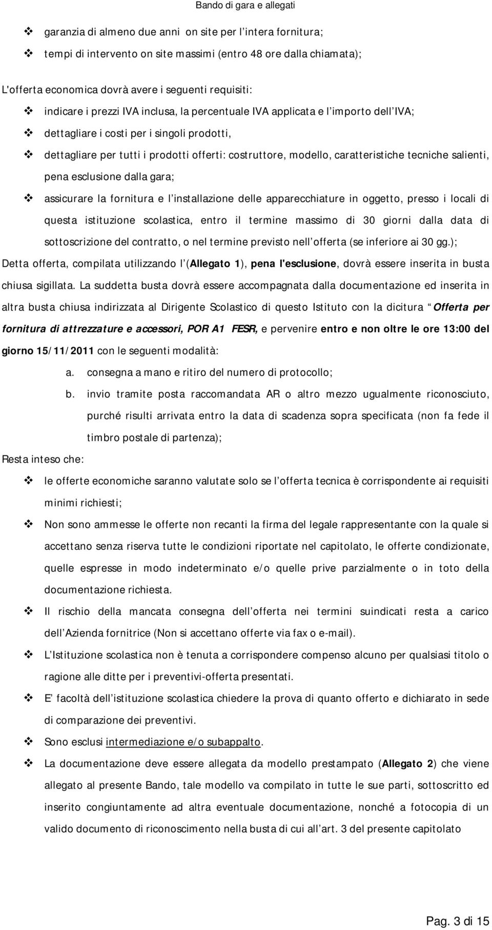 salienti, pena esclusione dalla gara; assicurare la fornitura e l installazione delle apparecchiature in oggetto, presso i locali di questa istituzione scolastica, entro il termine massimo di 30