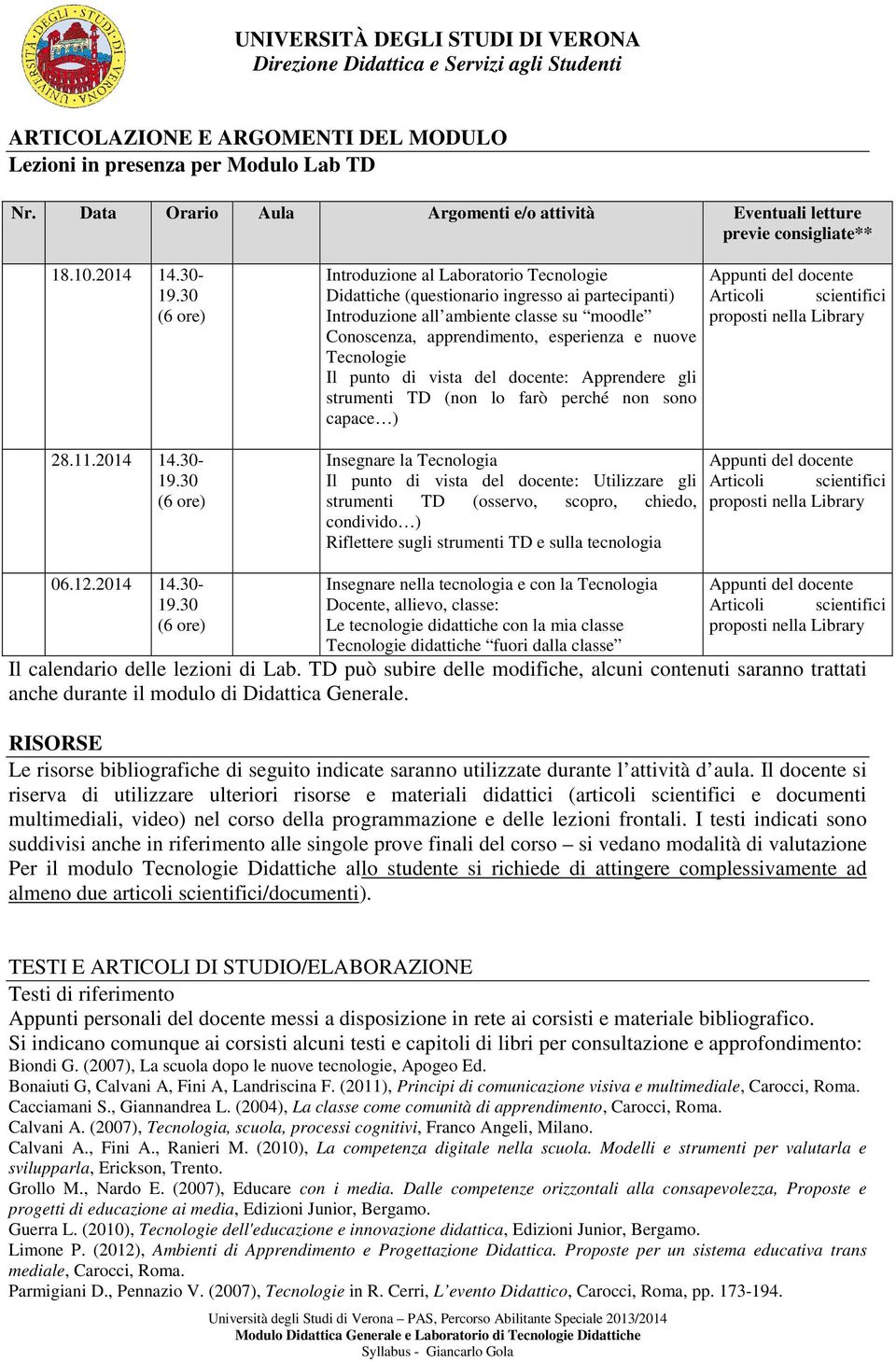 30 (6 ore) Introduzione al Laboratorio Tecnologie Didattiche (questionario ingresso ai partecipanti) Introduzione all ambiente classe su moodle Conoscenza, apprendimento, esperienza e nuove