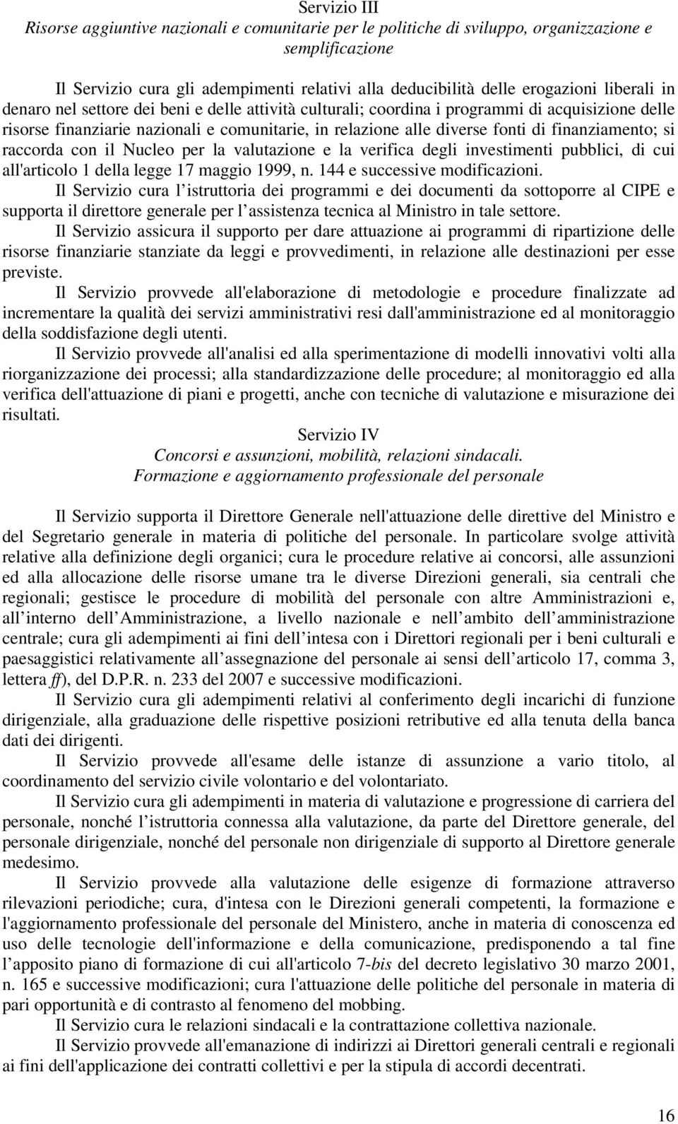 finanziamento; si raccorda con il Nucleo per la valutazione e la verifica degli investimenti pubblici, di cui all'articolo 1 della legge 17 maggio 1999, n. 144 e successive modificazioni.