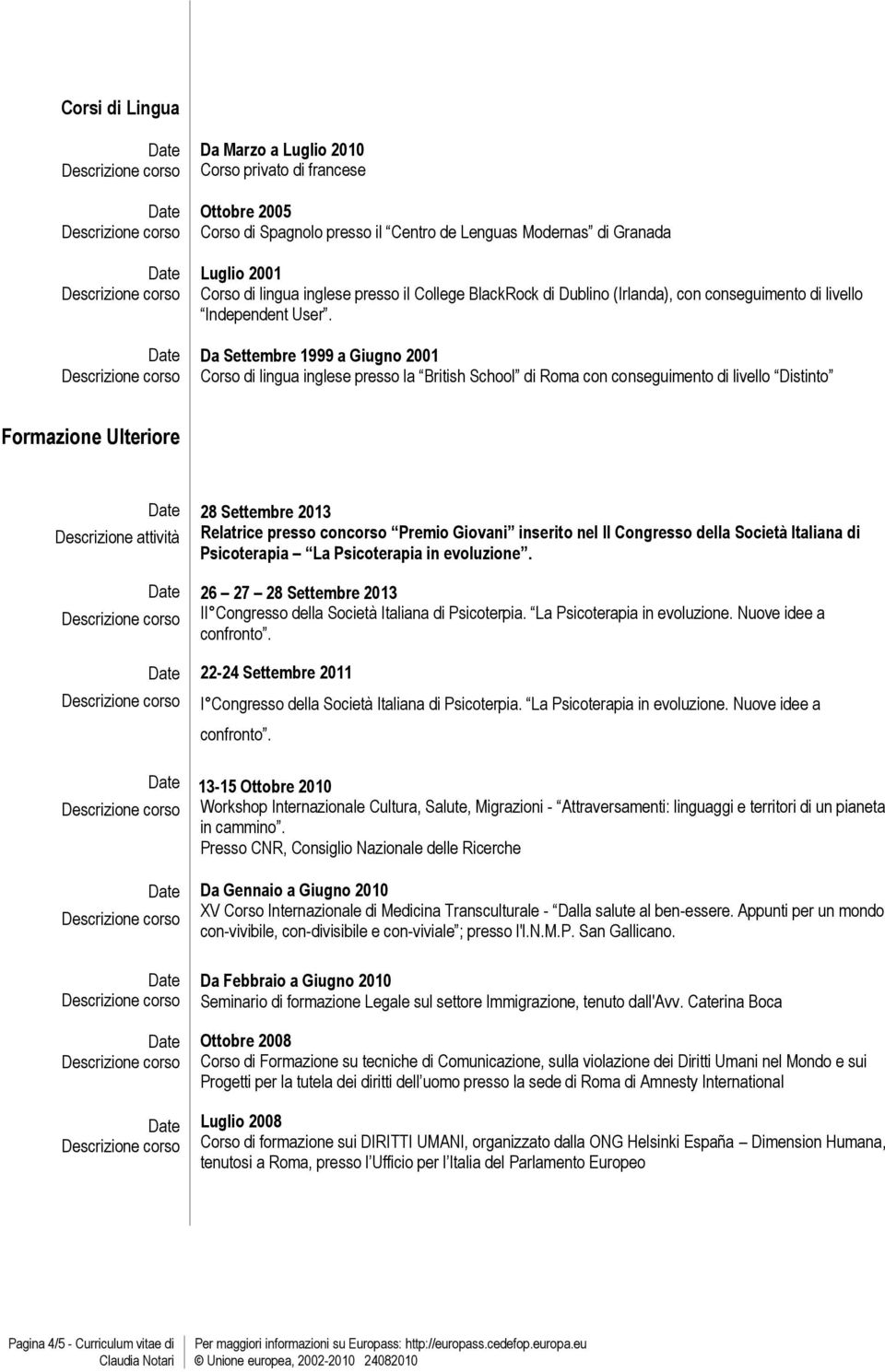 Da Settembre 1999 a Giugno 2001 Corso di lingua inglese presso la British School di Roma con conseguimento di livello Distinto Formazione Ulteriore Descrizione attività 28 Settembre 2013 Relatrice