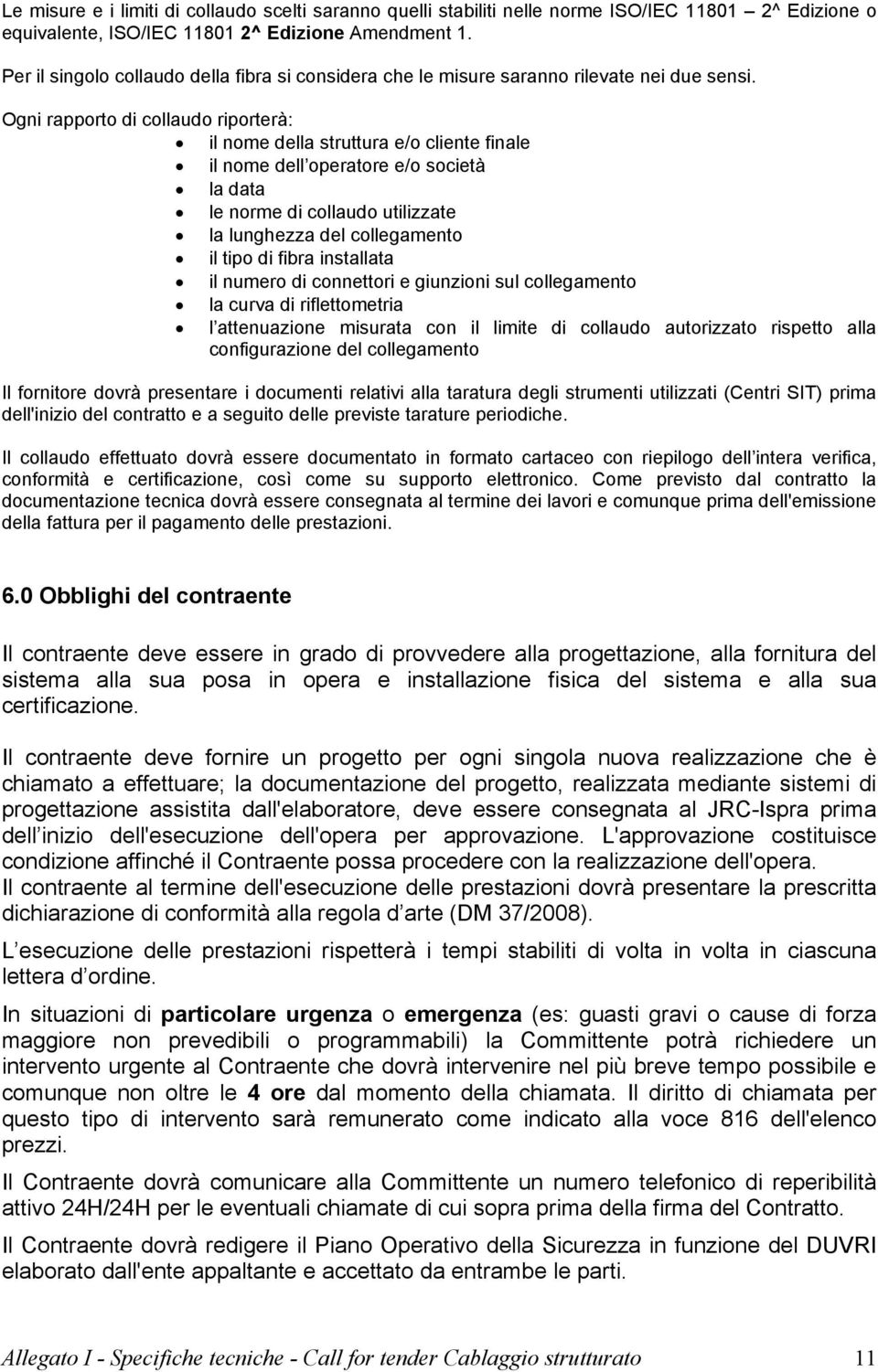 Ogni rapporto di collaudo riporterà: il nome della struttura e/o cliente finale il nome dell operatore e/o società la data le norme di collaudo utilizzate la lunghezza del collegamento il tipo di