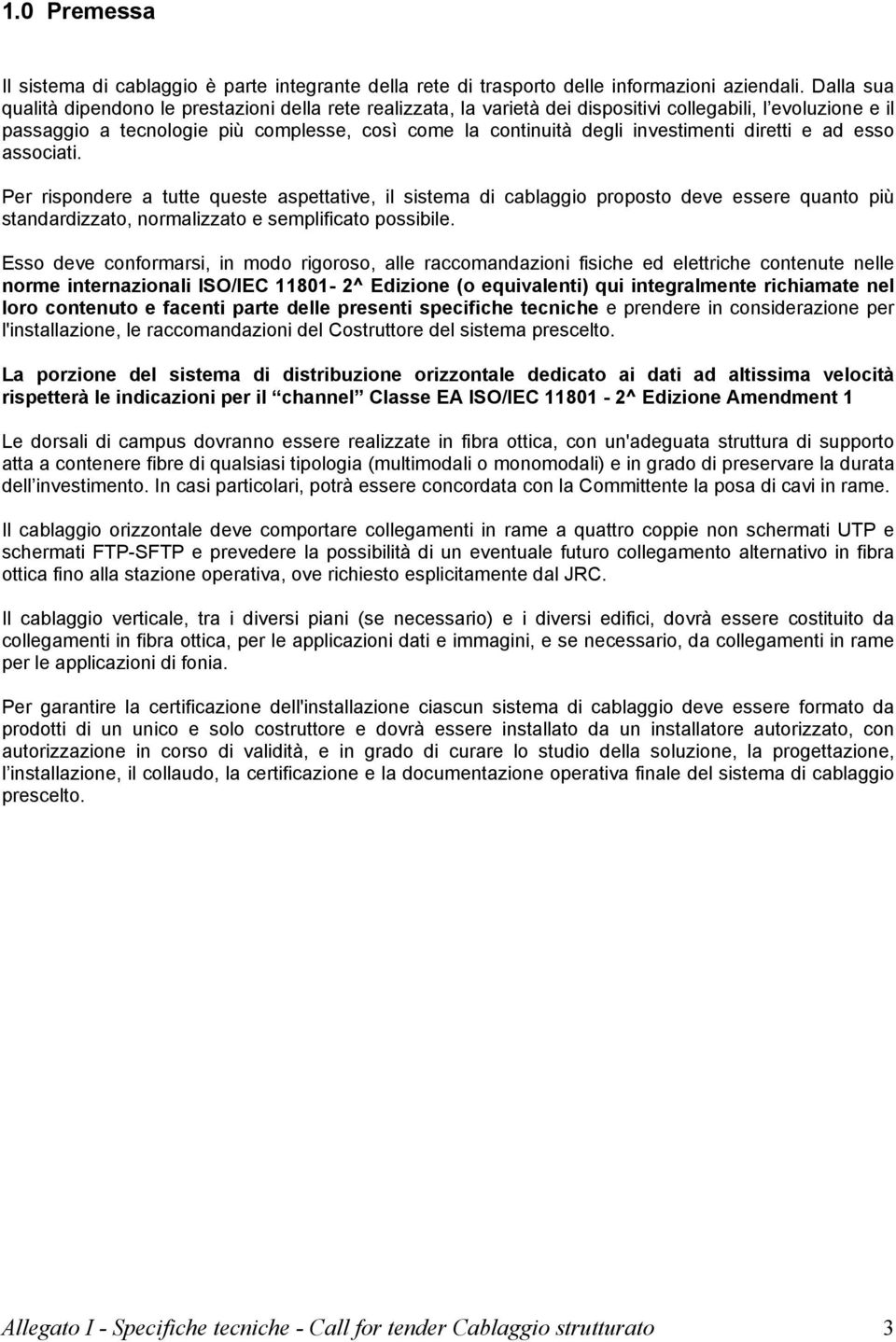 investimenti diretti e ad esso associati. Per rispondere a tutte queste aspettative, il sistema di cablaggio proposto deve essere quanto più standardizzato, normalizzato e semplificato possibile.