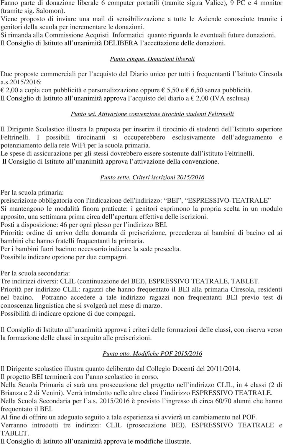 Si rimanda alla Commissione Acquisti Informatici quanto riguarda le eventuali future donazioni, Il Consiglio di Istituto all unanimità DELIBERA l accettazione delle donazioni. Punto cinque.