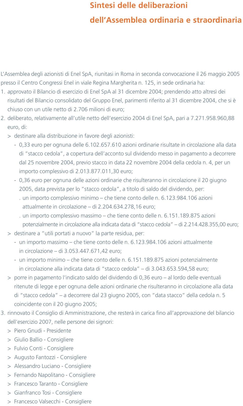 approvato il Bilancio di esercizio di Enel SpA al 31 dicembre 2004; prendendo atto altresì dei risultati del Bilancio consolidato del Gruppo Enel, parimenti riferito al 31 dicembre 2004, che si è