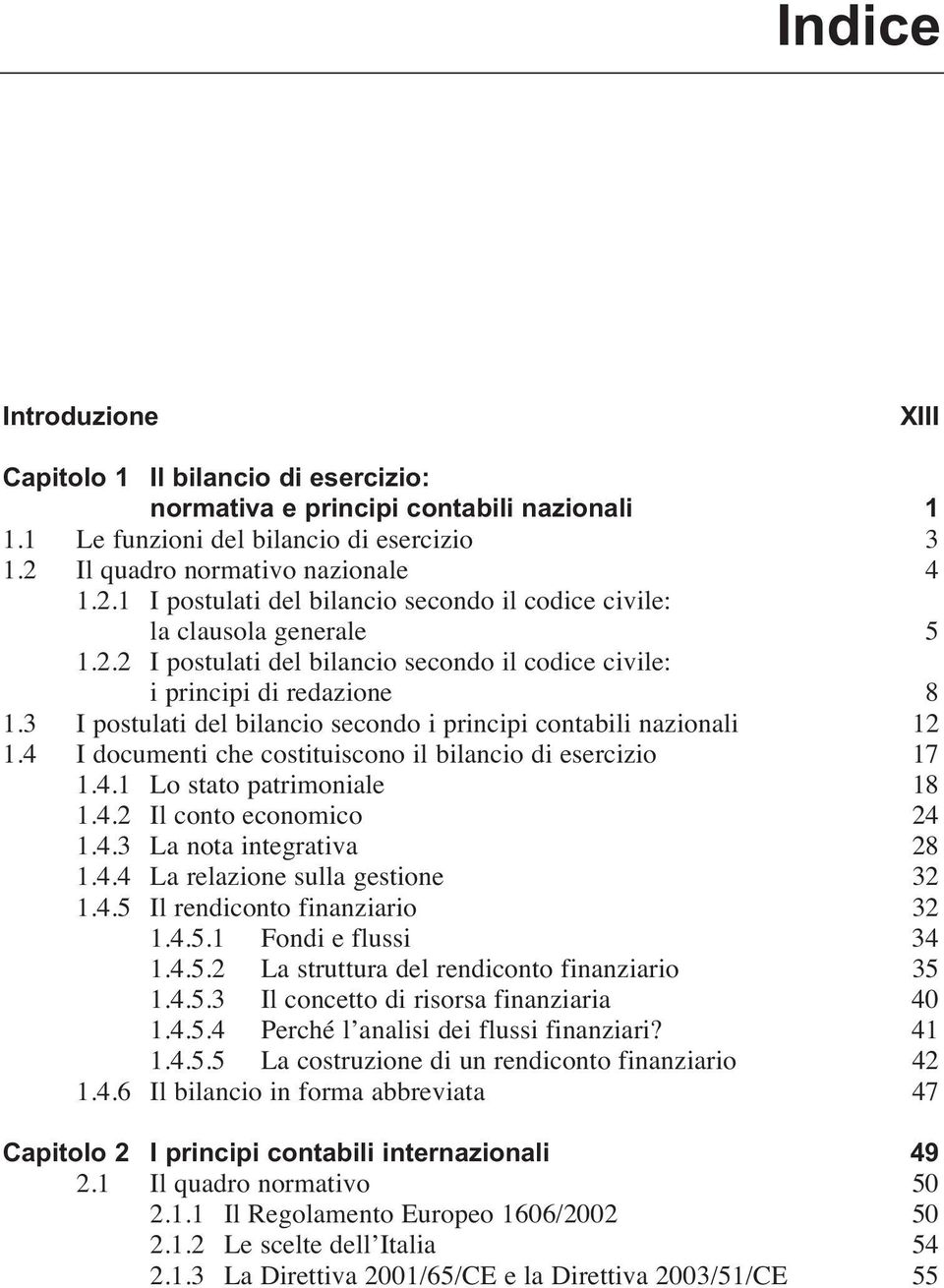 3 I postulati del bilancio secondo i principi contabili nazionali 12 1.4 I documenti che costituiscono il bilancio di esercizio 17 1.4.1 Lo stato patrimoniale 18 1.4.2 Il conto economico 24 1.4.3 La nota integrativa 28 1.