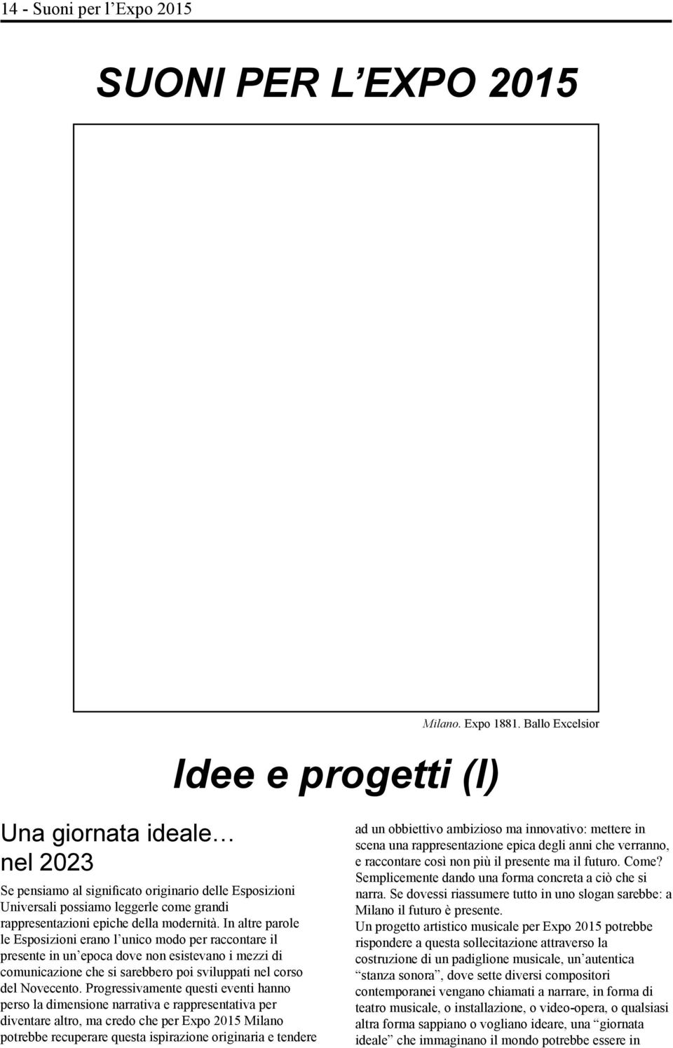 In altre parole le Esposizioni erano l unico modo per raccontare il presente in un epoca dove non esistevano i mezzi di comunicazione che si sarebbero poi sviluppati nel corso del Novecento.