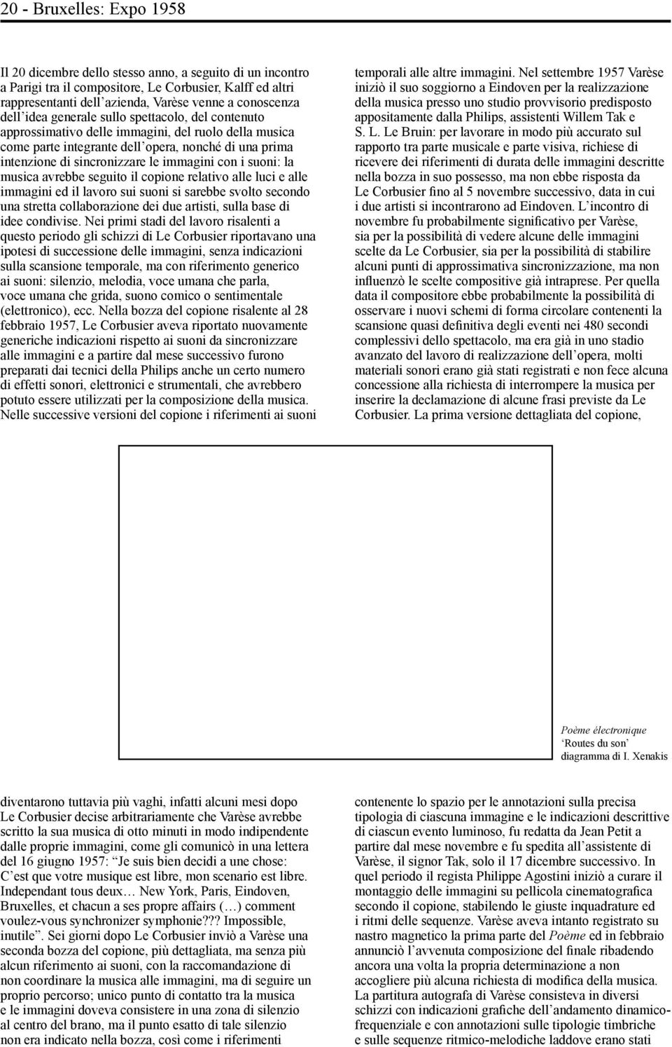 con i suoni: la musica avrebbe seguito il copione relativo alle luci e alle immagini ed il lavoro sui suoni si sarebbe svolto secondo una stretta collaborazione dei due artisti, sulla base di idee