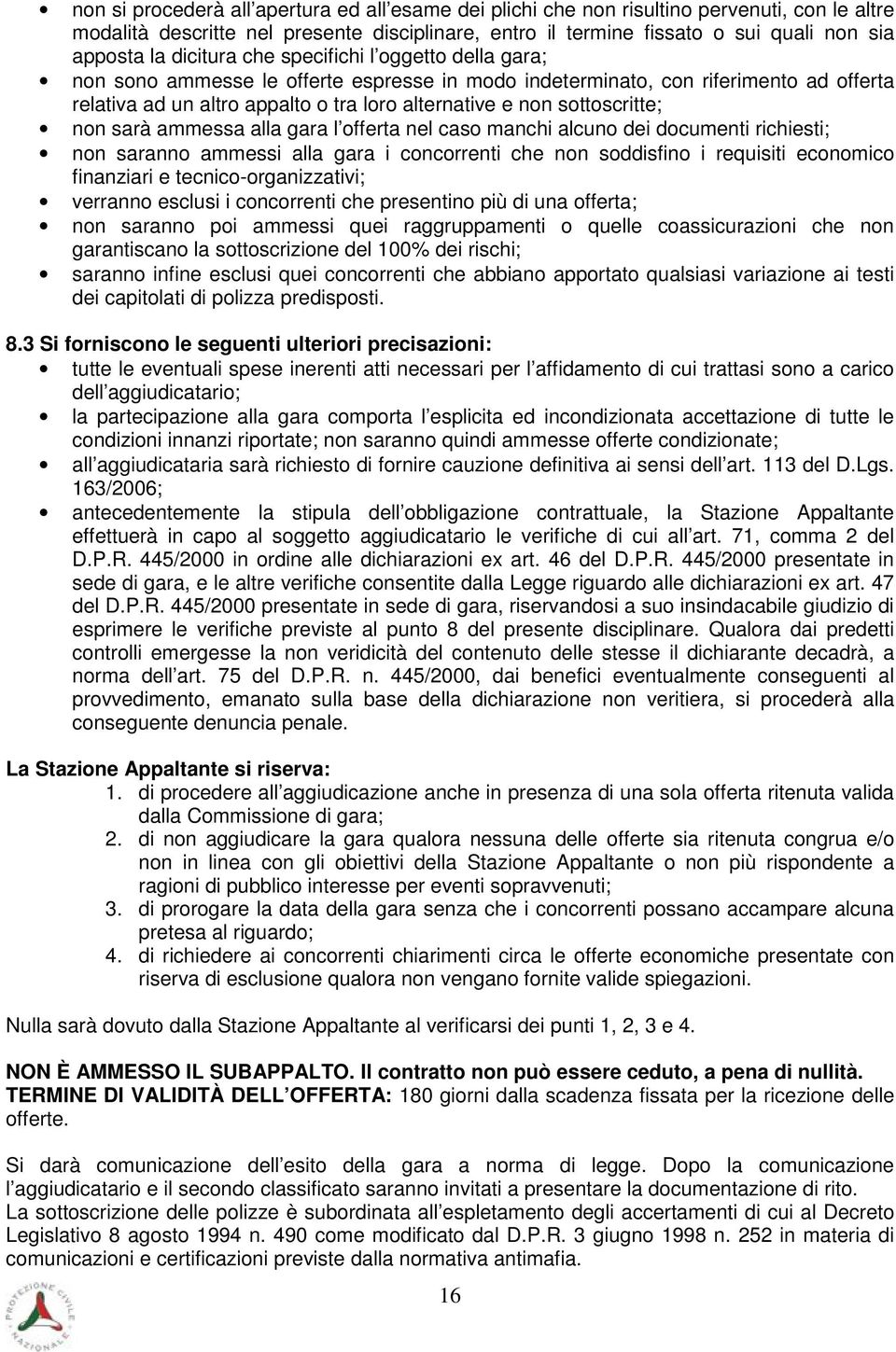 sottoscritte; non sarà ammessa alla gara l offerta nel caso manchi alcuno dei documenti richiesti; non saranno ammessi alla gara i concorrenti che non soddisfino i requisiti economico finanziari e