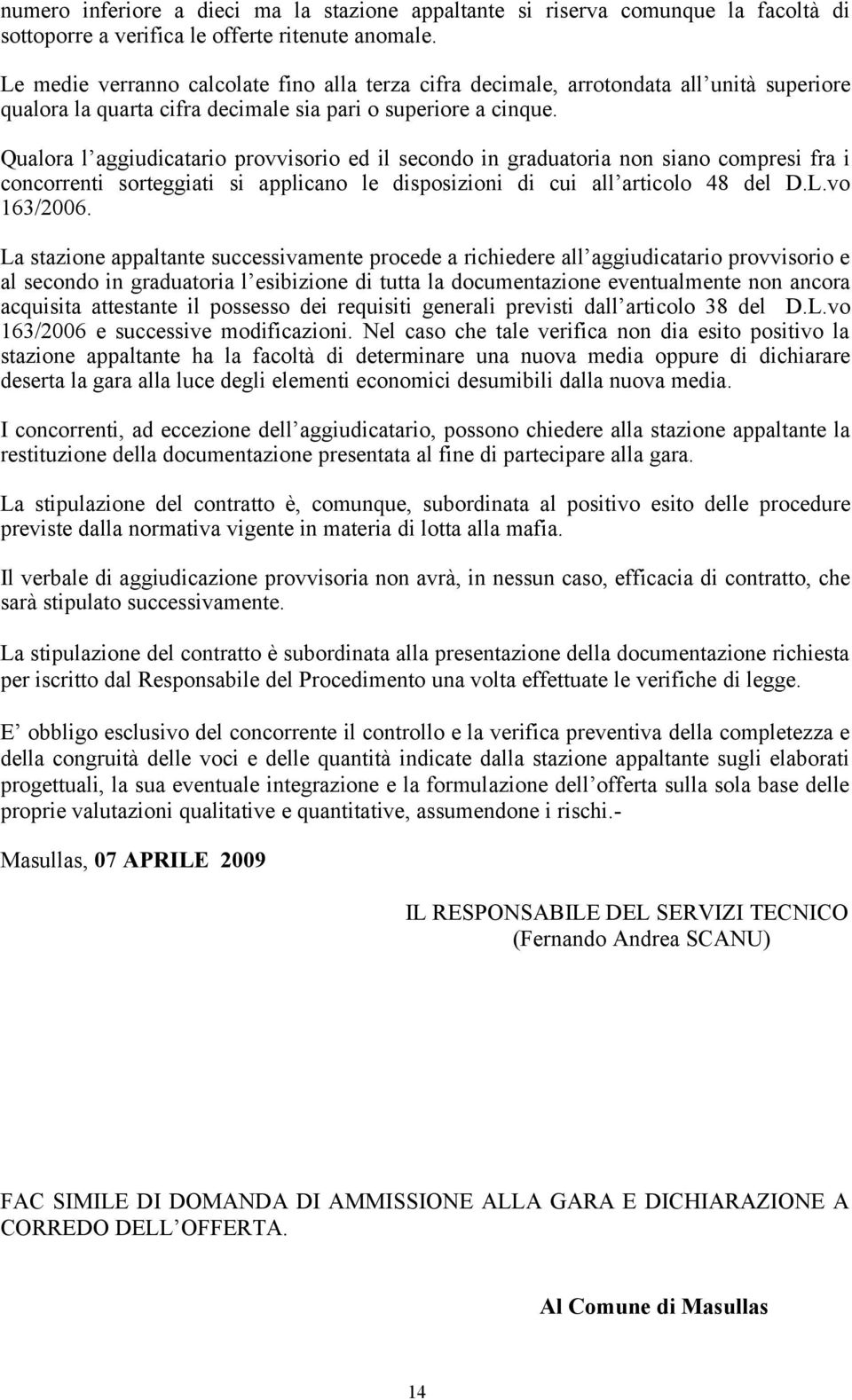 Qualora l aggiudicatario provvisorio ed il secondo in graduatoria non siano compresi fra i concorrenti sorteggiati si applicano le disposizioni di cui all articolo 48 del D.L.vo 163/2006.