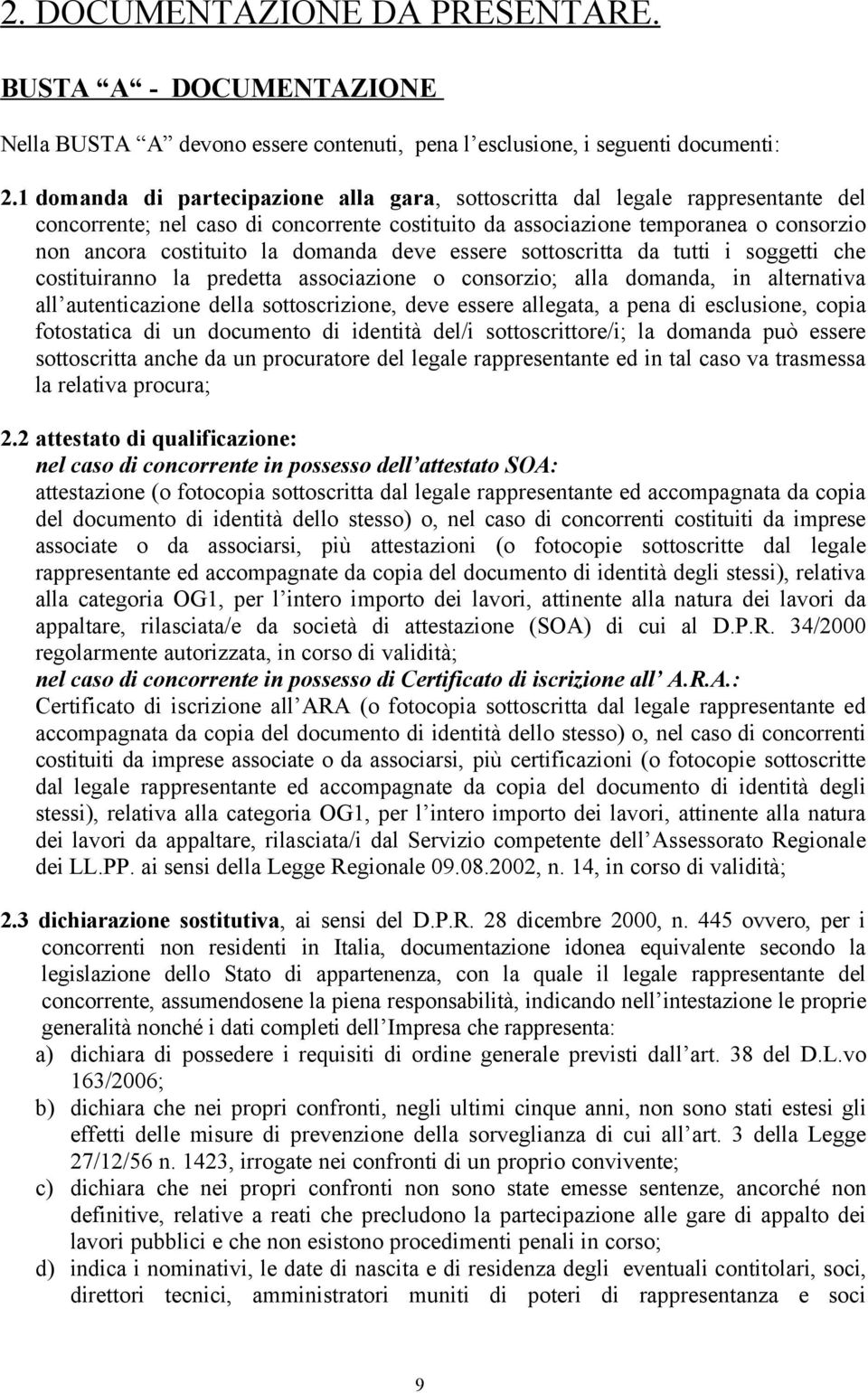 domanda deve essere sottoscritta da tutti i soggetti che costituiranno la predetta associazione o consorzio; alla domanda, in alternativa all autenticazione della sottoscrizione, deve essere