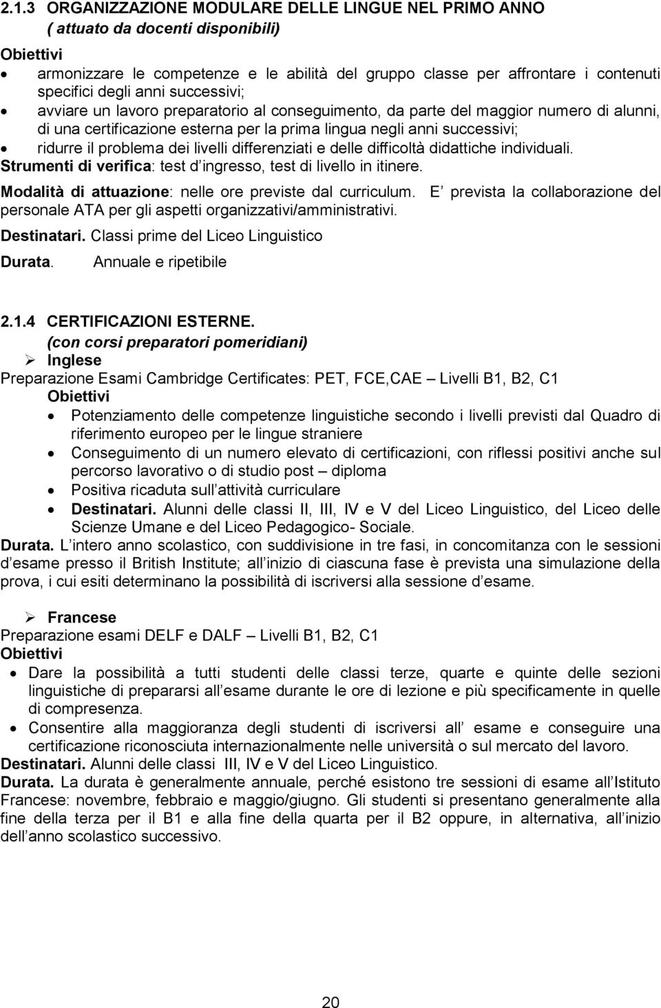 livelli differenziati e delle difficoltà didattiche individuali. Strumenti di verifica: test d ingresso, test di livello in itinere. Modalità di attuazione: nelle ore previste dal curriculum.