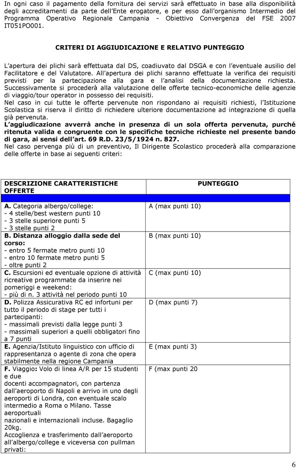 CRITERI DI AGGIUDICAZIONE E RELATIVO PUNTEGGIO L apertura dei plichi sarà effettuata dal DS, coadiuvato dal DSGA e con l eventuale ausilio del Facilitatore e del Valutatore.