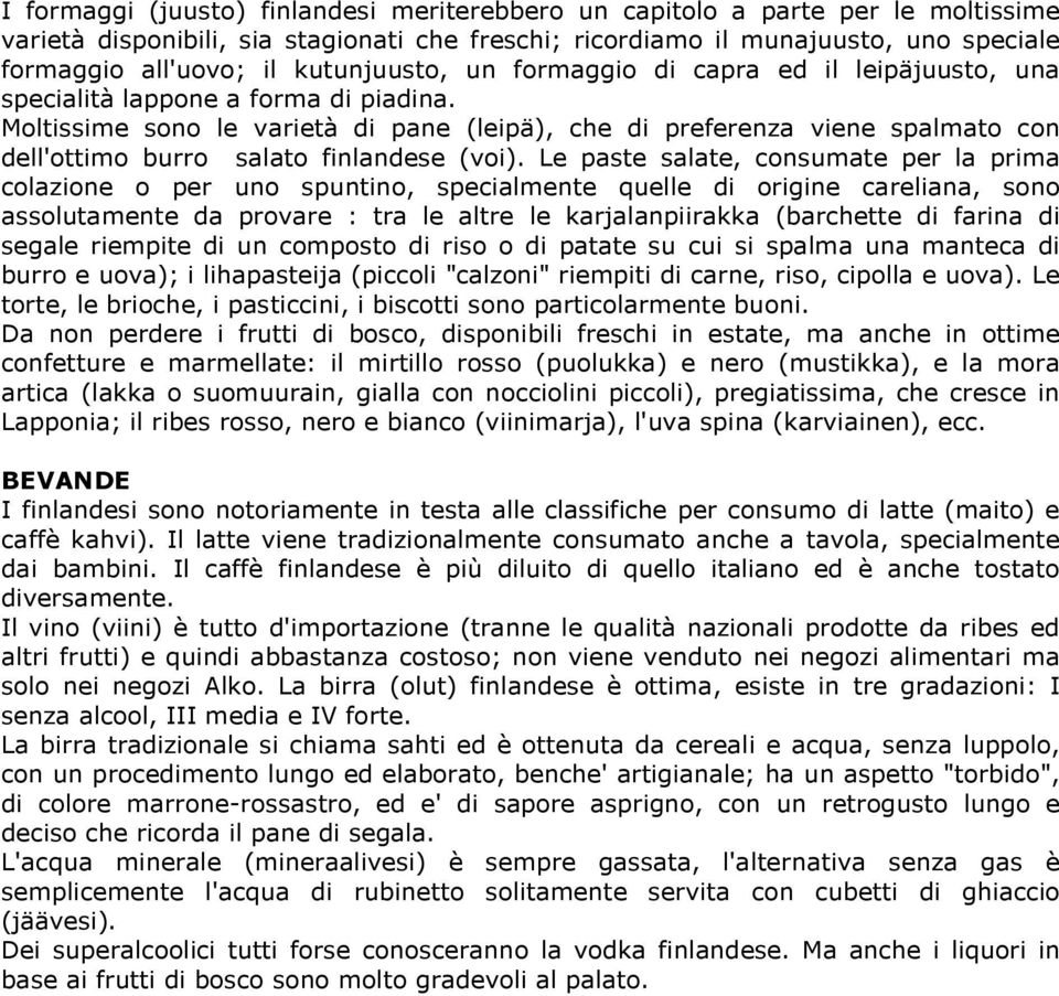 Moltissime sono le varietà di pane (leipä), che di preferenza viene spalmato con dell'ottimo burro salato finlandese (voi).