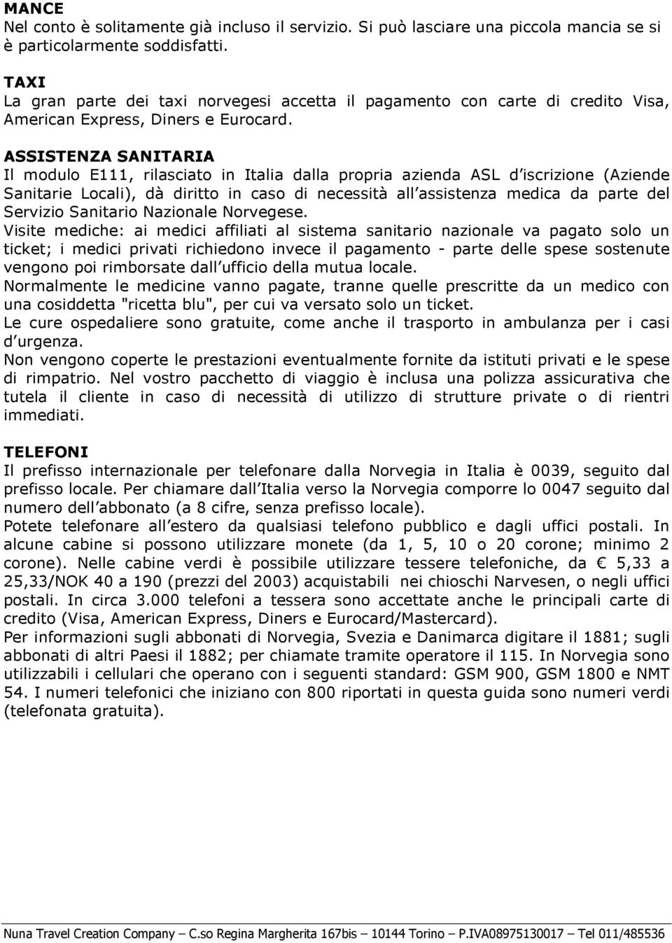 ASSISTENZA SANITARIA Il modulo E111, rilasciato in Italia dalla propria azienda ASL d iscrizione (Aziende Sanitarie Locali), dà diritto in caso di necessità all assistenza medica da parte del