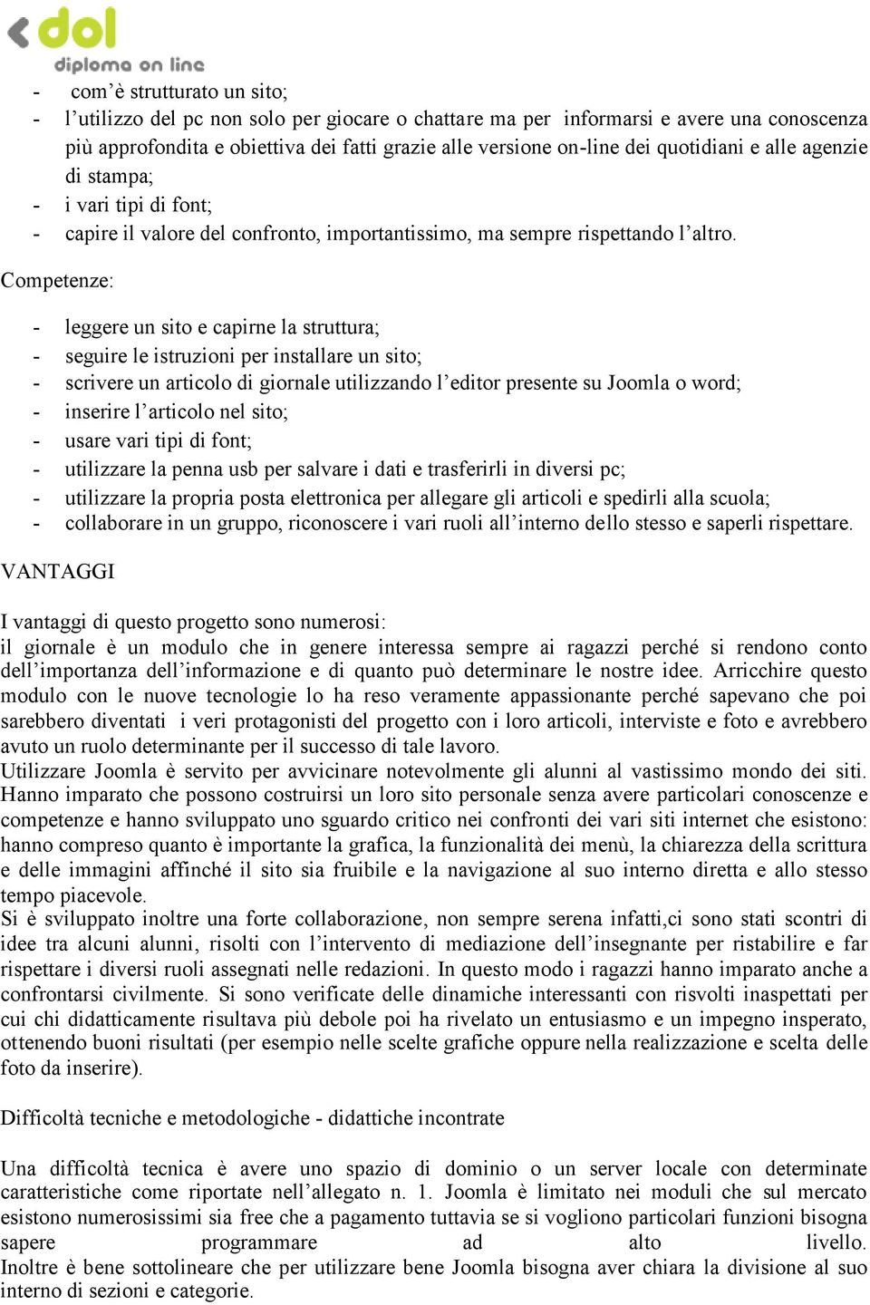 Competenze: - leggere un sito e capirne la struttura; - seguire le istruzioni per installare un sito; - scrivere un articolo di giornale utilizzando l editor presente su Joomla o word; - inserire l