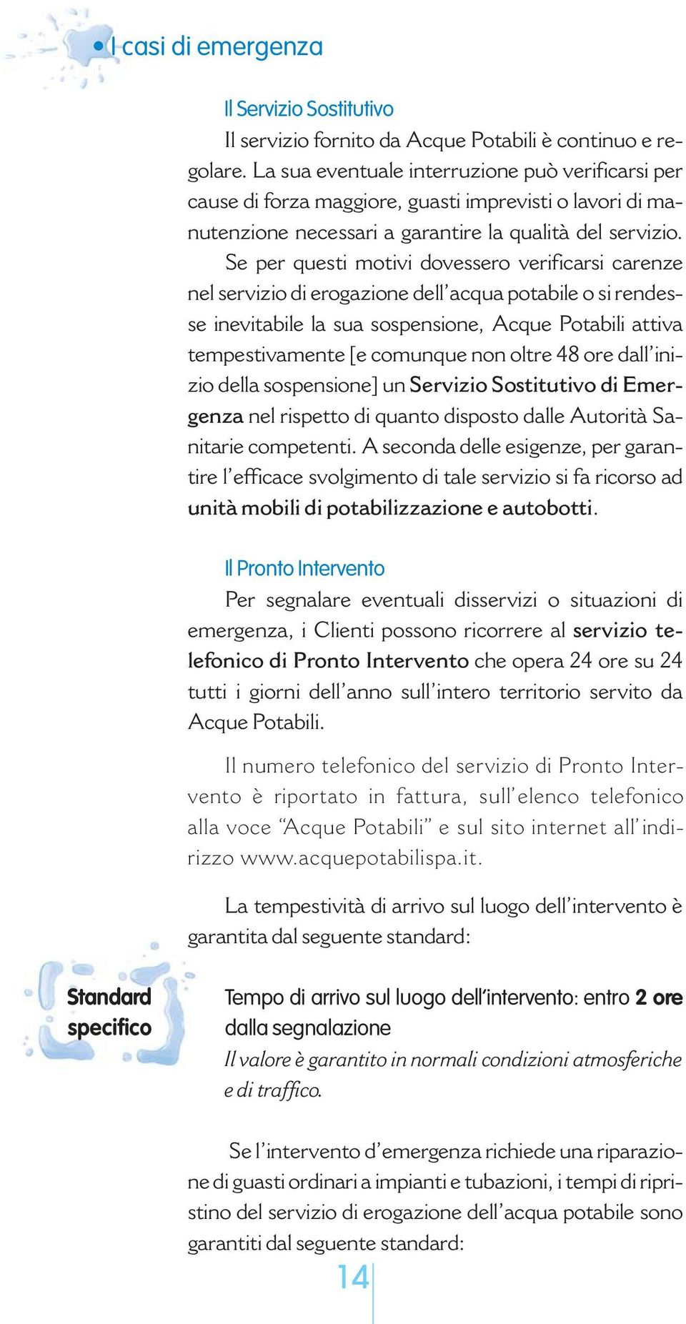 Se per questi motivi dovessero verificarsi carenze nel servizio di erogazione dell acqua potabile o si rendesse inevitabile la sua sospensione, Acque Potabili attiva tempestivamente [e comunque non