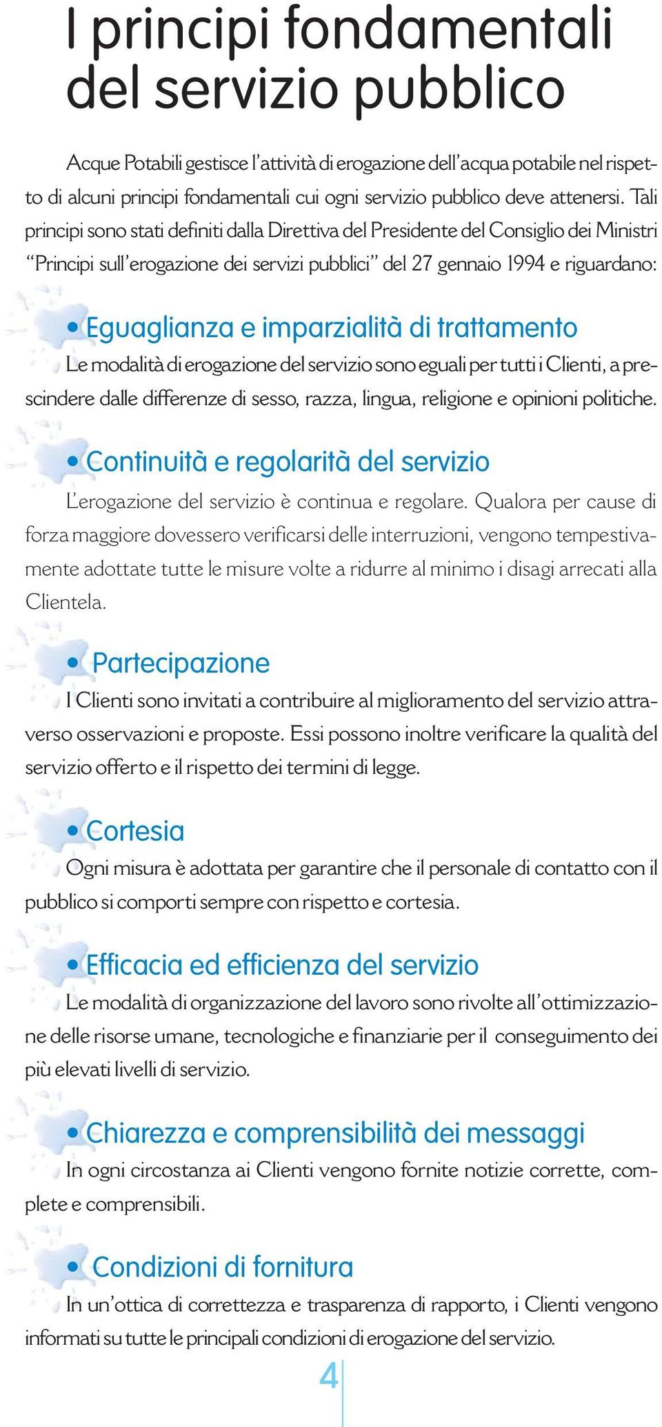 Tali principi sono stati definiti dalla Direttiva del Presidente del Consiglio dei Ministri Principi sull erogazione dei servizi pubblici del 27 gennaio 1994 e riguardano: Eguaglianza e imparzialità