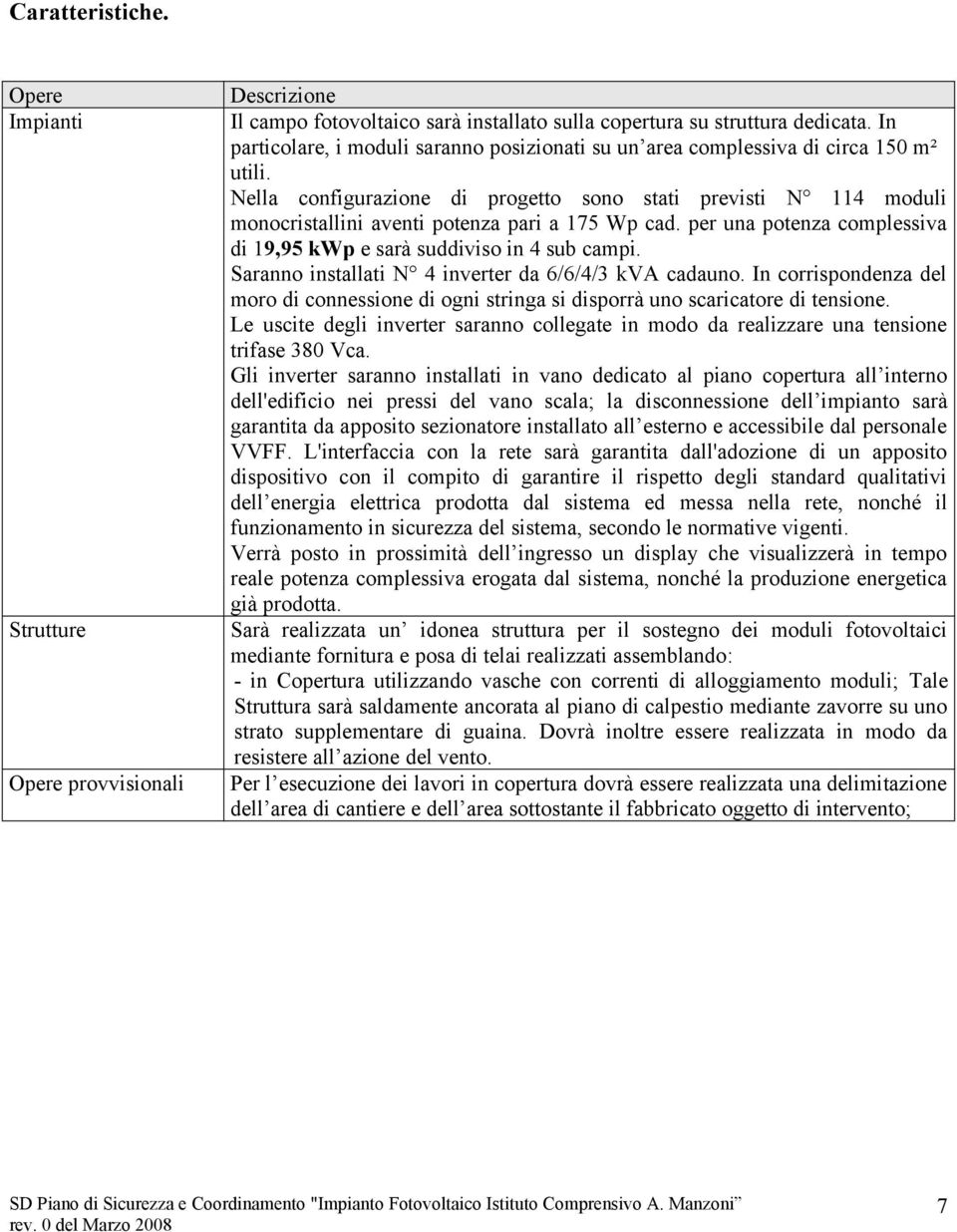 Nella configurazione di progetto sono stati previsti N 114 moduli monocristallini aventi potenza pari a 175 Wp cad. per una potenza complessiva di 19,95 kwp e sarà suddiviso in 4 sub campi.