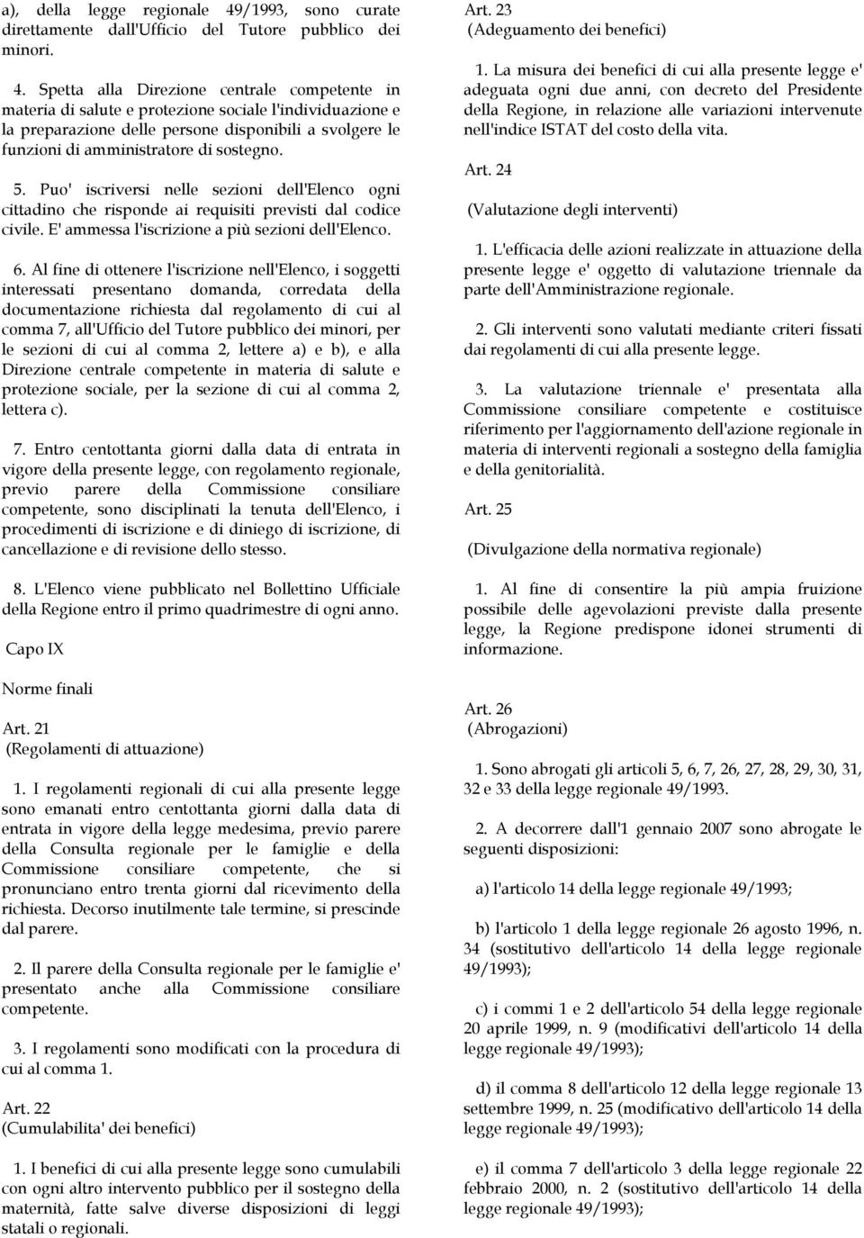 Spetta alla Direzione centrale competente in materia di salute e protezione sociale l'individuazione e la preparazione delle persone disponibili a svolgere le funzioni di amministratore di sostegno.