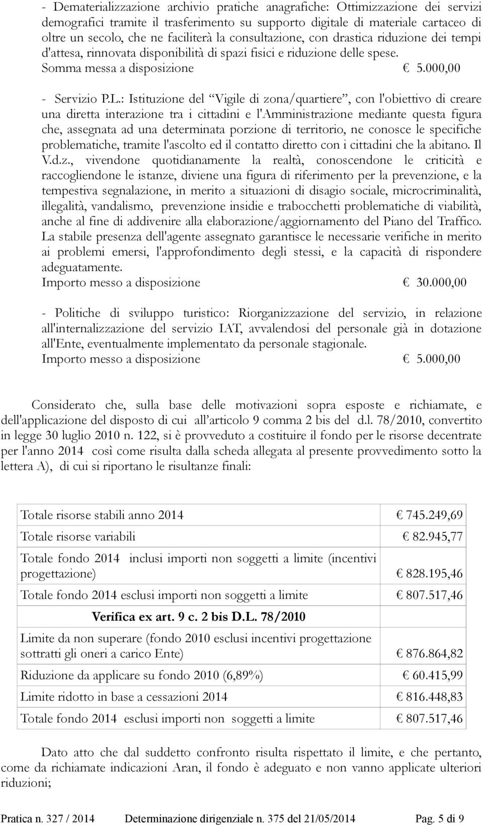 : Istituzione del Vigile di zona/quartiere, con l'obiettivo di creare una diretta interazione tra i cittadini e l'amministrazione mediante questa figura che, assegnata ad una determinata porzione di