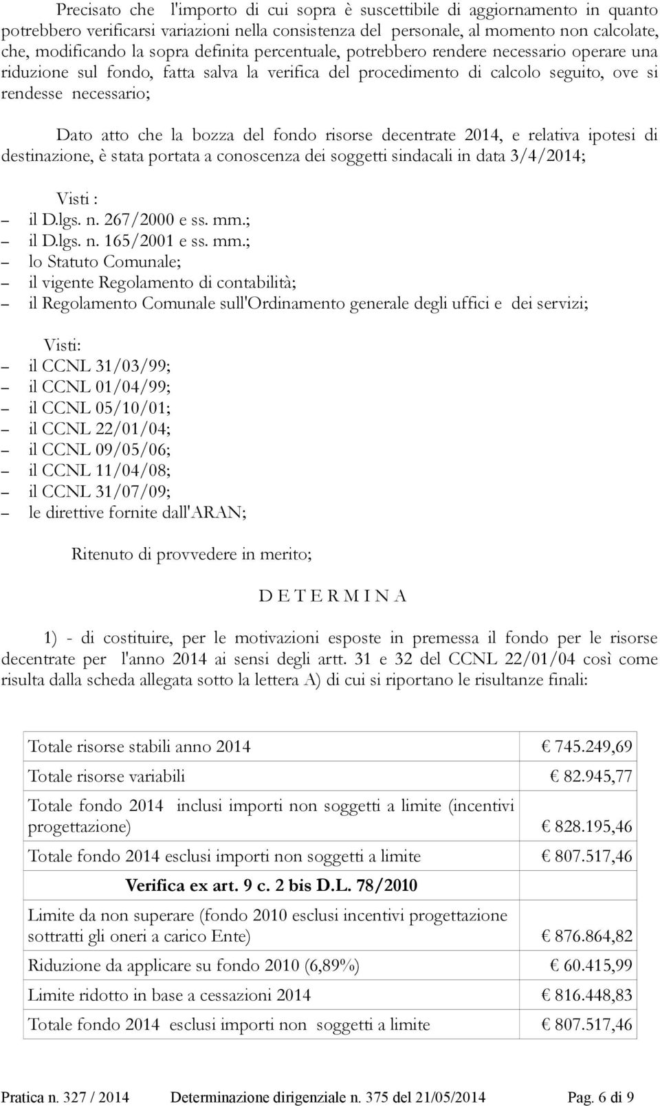 del fondo risorse decentrate 2014, e relativa ipotesi di destinazione, è stata portata a conoscenza dei soggetti sindacali in data 3/4/2014; Visti : il D.lgs. n. 267/2000 e ss. mm.; il D.lgs. n. 165/2001 e ss.