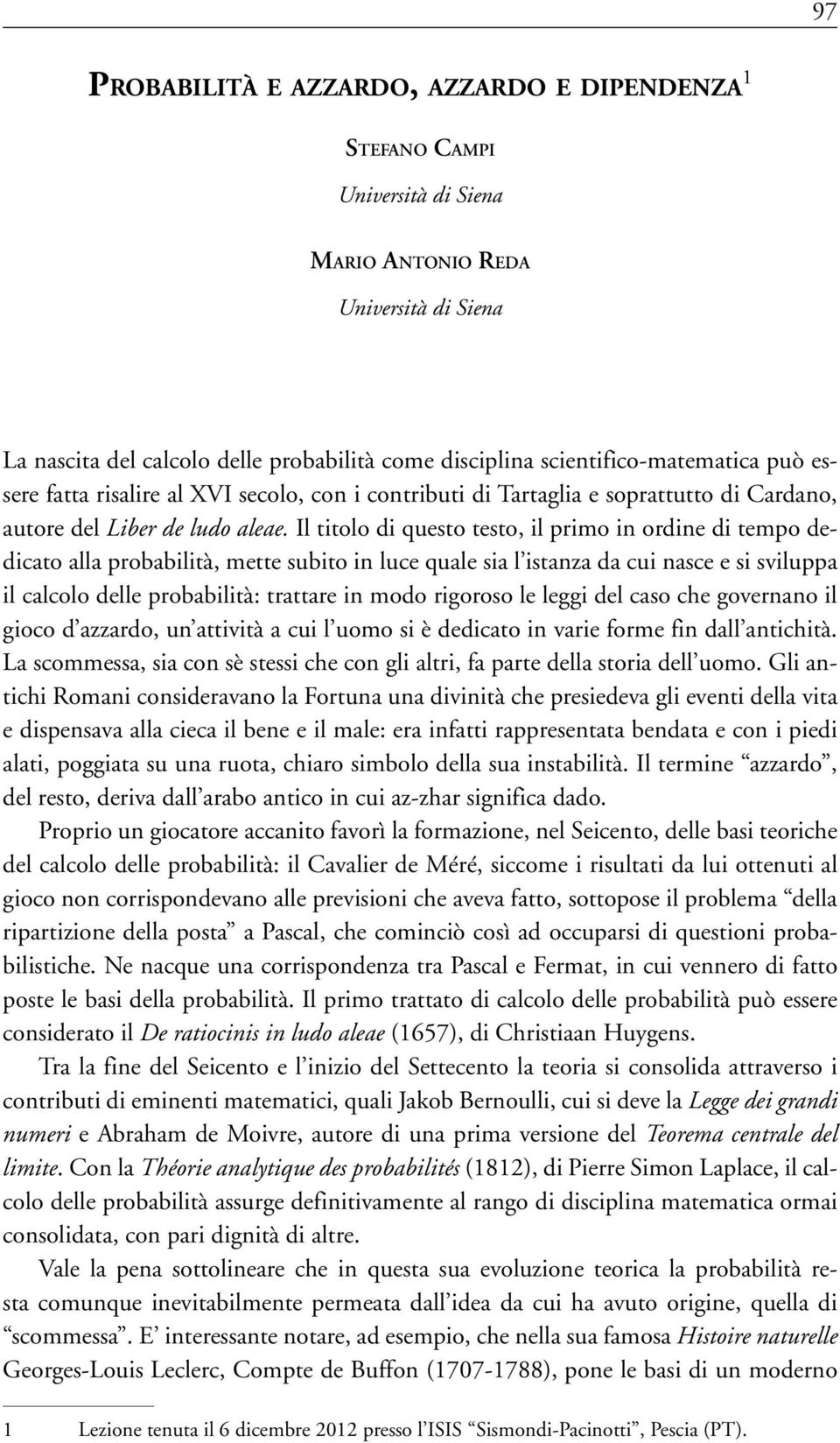 Il titolo di questo testo, il primo in ordine di tempo dedicato alla probabilità, mette subito in luce quale sia l istanza da cui nasce e si sviluppa il calcolo delle probabilità: trattare in modo