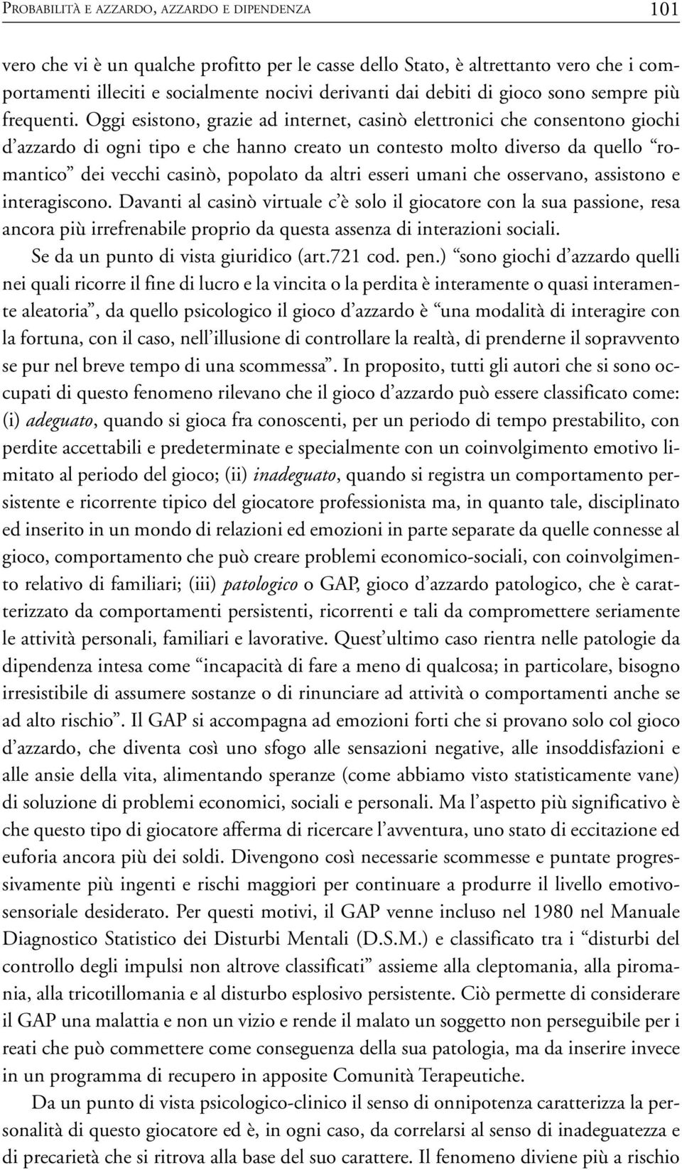 Oggi esistono, grazie ad internet, casinò elettronici che consentono giochi d azzardo di ogni tipo e che hanno creato un contesto molto diverso da quello romantico dei vecchi casinò, popolato da