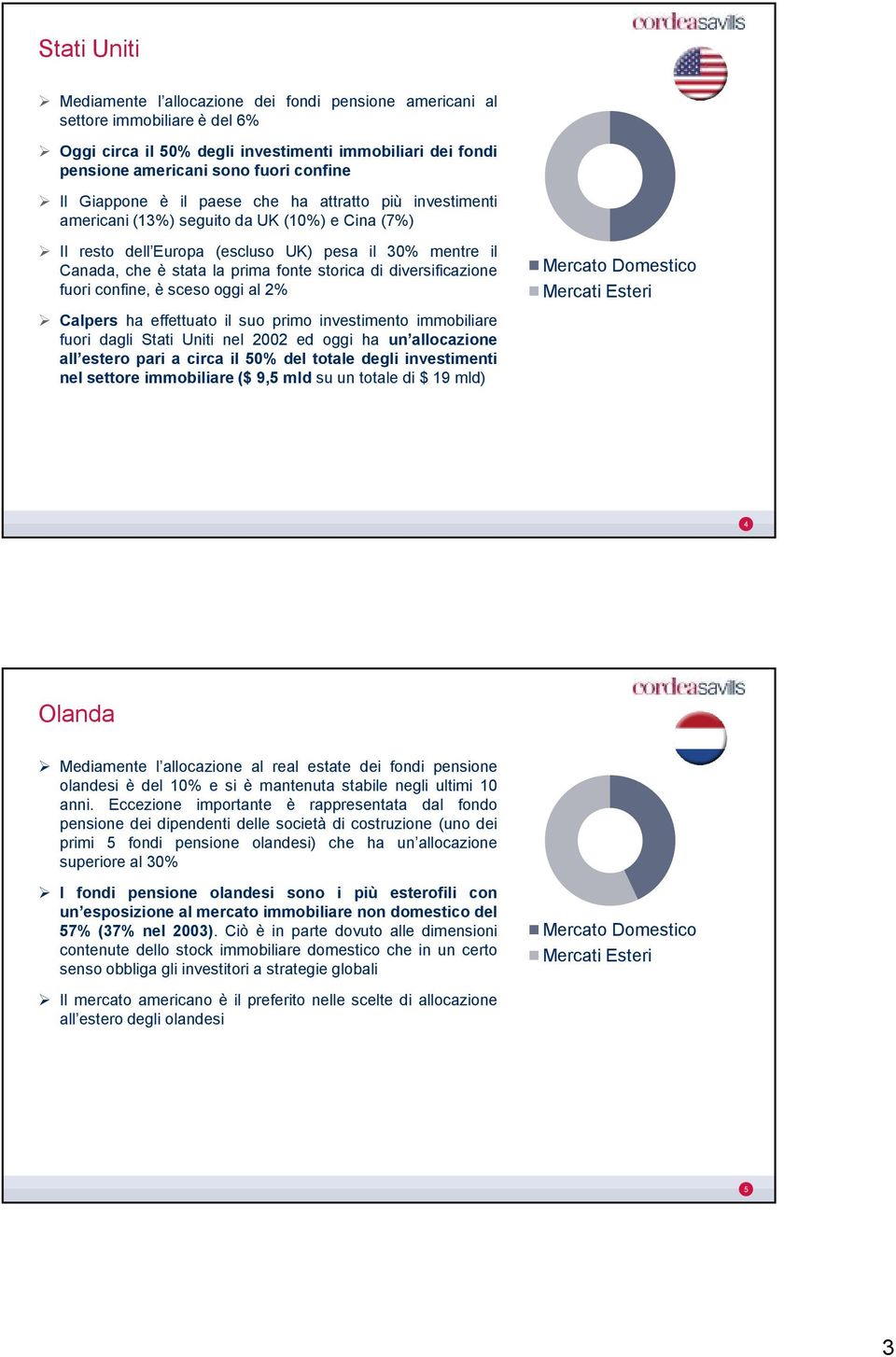 diversificazione fuori confine, èscesooggi al 2% Calpers ha effettuato il suo primo investimento immobiliare fuori dagli Stati Uniti nel 2002 ed oggi ha un allocazione all estero pari acirca il 50%