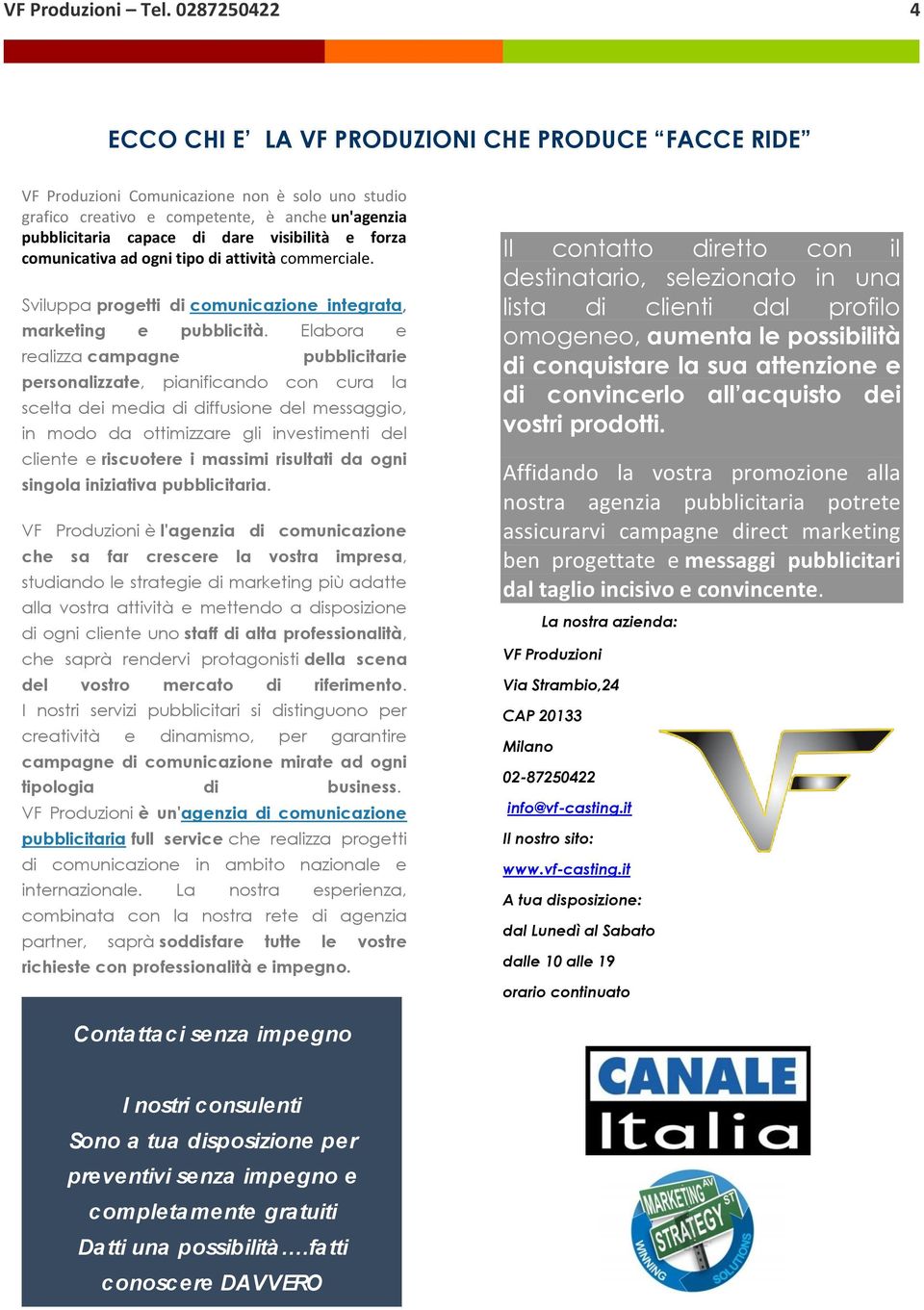 visibilità e forza comunicativa ad ogni tipo di attività commerciale. Sviluppa progetti di comunicazione integrata, marketing e pubblicità.