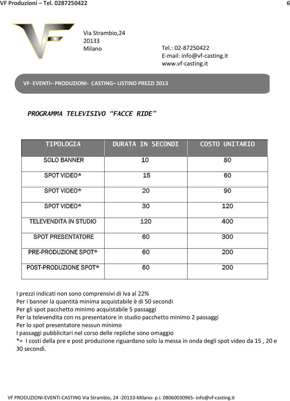 it VF- EVENTI PRODUZIONI- CASTING LISTINO PREZZI 2013 PROGRAMMA TELEVISIVO FACCE RIDE TIPOLOGIA DURATA IN SECONDI COSTO UNITARIO SOLO BANNER 10 80 SPOT VIDEO* 15 60 SPOT VIDEO* 20 90 SPOT VIDEO* 30