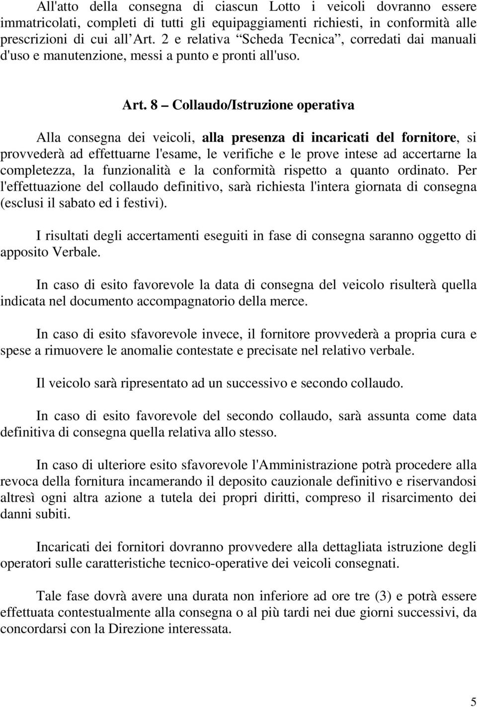 8 Collaudo/Istruzione operativa Alla consegna dei veicoli, alla presenza di incaricati del fornitore, si provvederà ad effettuarne l'esame, le verifiche e le prove intese ad accertarne la