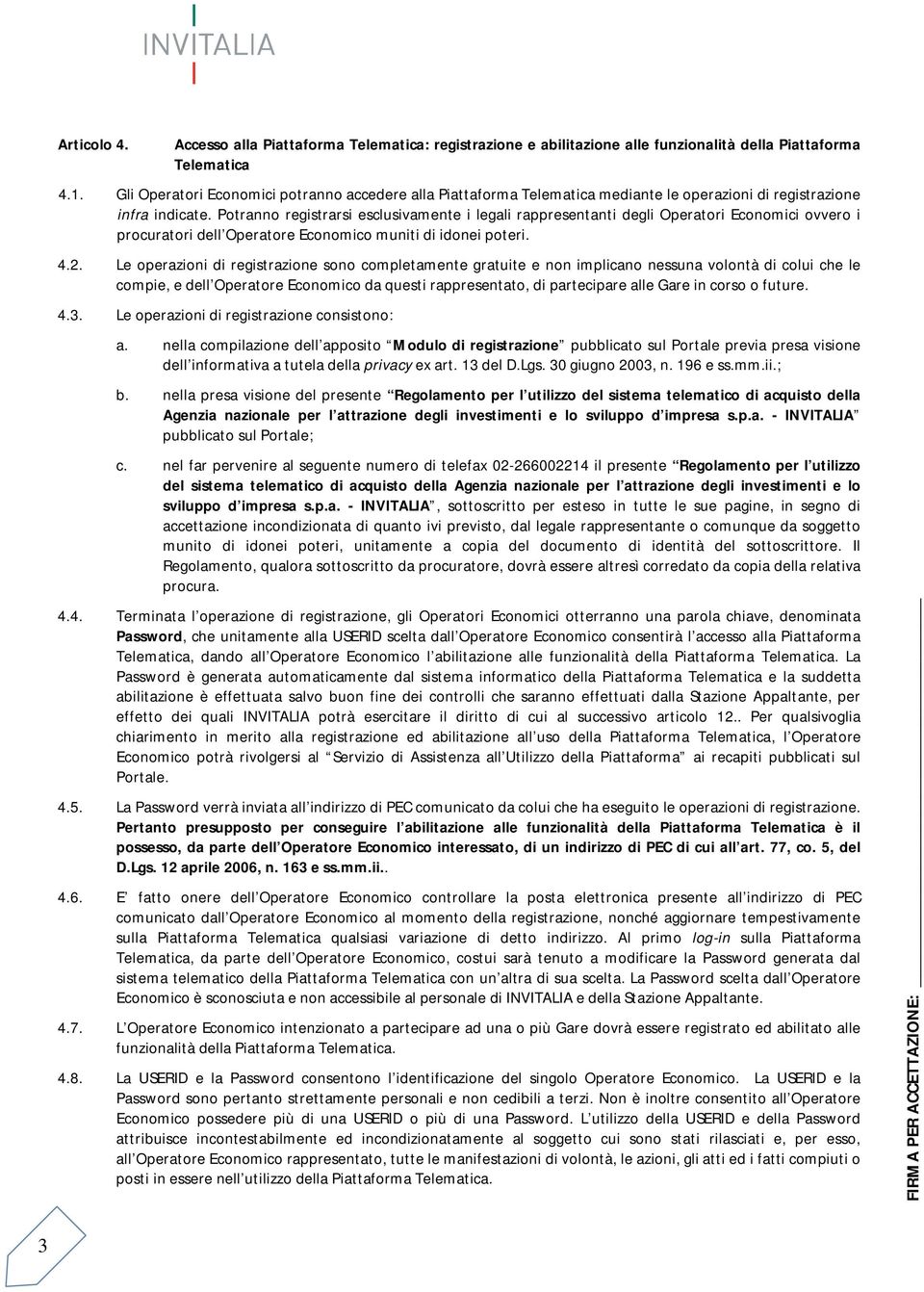 Potranno registrarsi esclusivamente i legali rappresentanti degli Operatori Economici ovvero i procuratori dell Operatore Economico muniti di idonei poteri. 4.2.