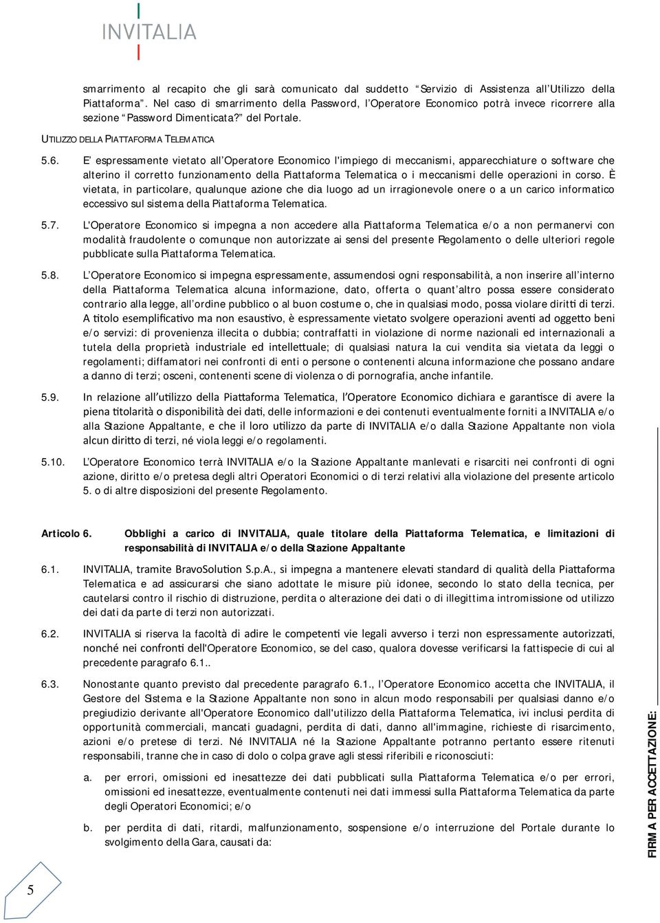 E espressamente vietato all Operatore Economico l'impiego di meccanismi, apparecchiature o software che alterino il corretto funzionamento della Piattaforma Telematica o i meccanismi delle operazioni