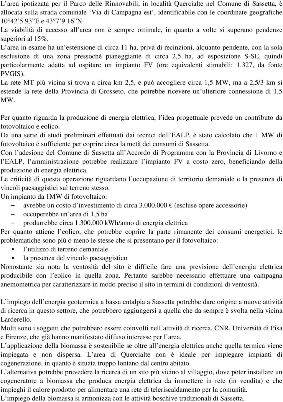 L area in esame ha un estensione di circa 11 ha, priva di recinzioni, alquanto pendente, con la sola esclusione di una zona pressoché pianeggiante di circa 2,5 ha, ad esposizione S-SE, quindi