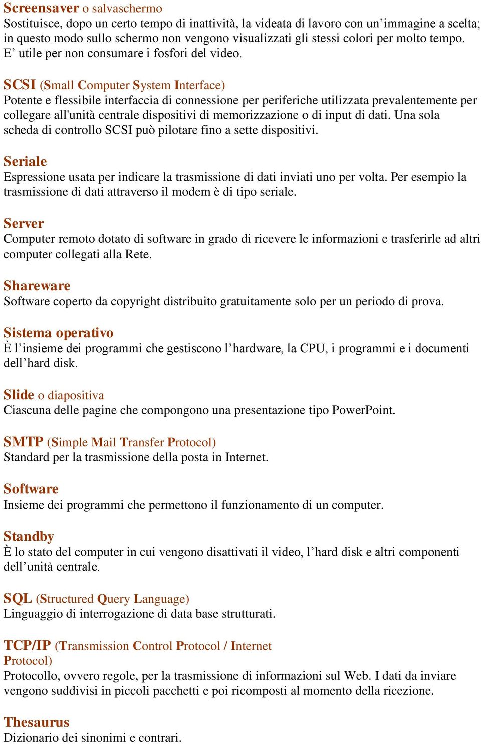 SCSI (Small Computer System Interface) Potente e flessibile interfaccia di connessione per periferiche utilizzata prevalentemente per collegare all'unità centrale dispositivi di memorizzazione o di