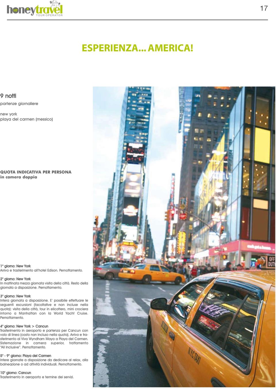 comprendono: vedi pag.5 1 giorno: New York Arrivo e trasferimento all hotel Edison. 2 giorno: New York In mattinata mezza giornata visita della città. Resto della giornata a disposizione.