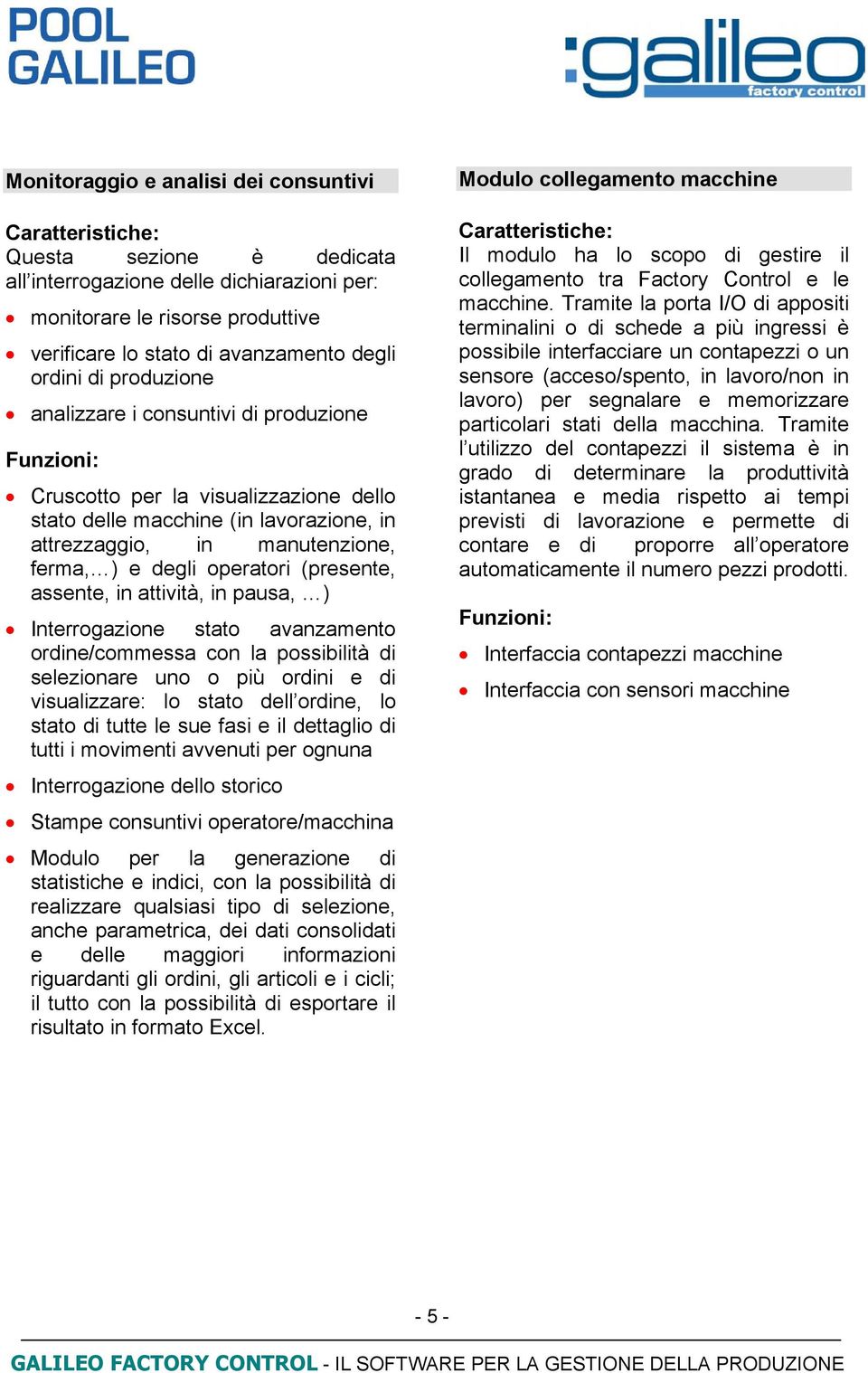 operatori (presente, assente, in attività, in pausa, ) Interrogazione stato avanzamento ordine/commessa con la possibilità di selezionare uno o più ordini e di visualizzare: lo stato dell ordine, lo