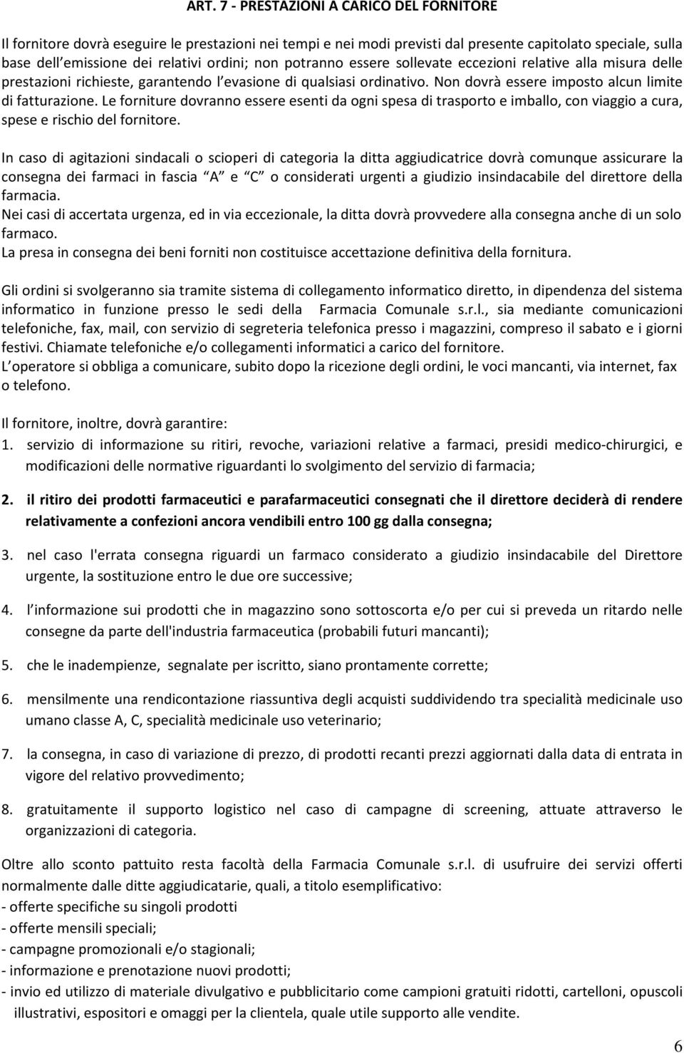 Le forniture dovranno essere esenti da ogni spesa di trasporto e imballo, con viaggio a cura, spese e rischio del fornitore.