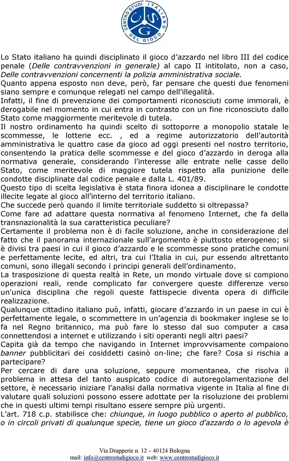 Infatti, il fine di prevenzione dei comportamenti riconosciuti come immorali, è derogabile nel momento in cui entra in contrasto con un fine riconosciuto dallo Stato come maggiormente meritevole di